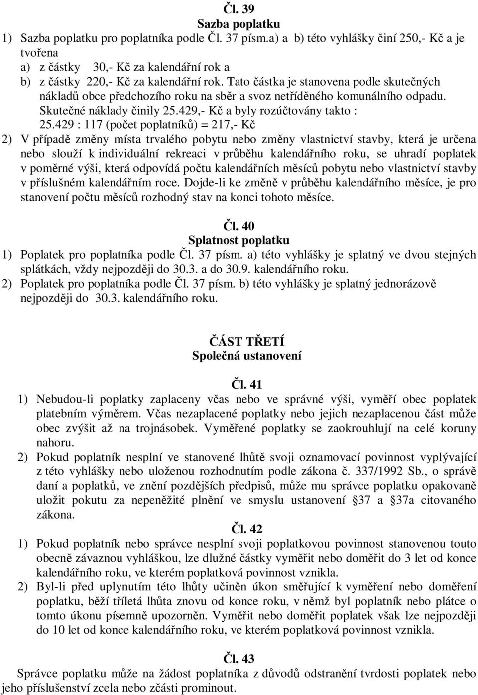 429 : 117 (poet poplatník) = 217,- K 2) V pípad zmny místa trvalého pobytu nebo zmny vlastnictví stavby, která je urena nebo slouží k individuální rekreaci v prbhu kalendáního roku, se uhradí
