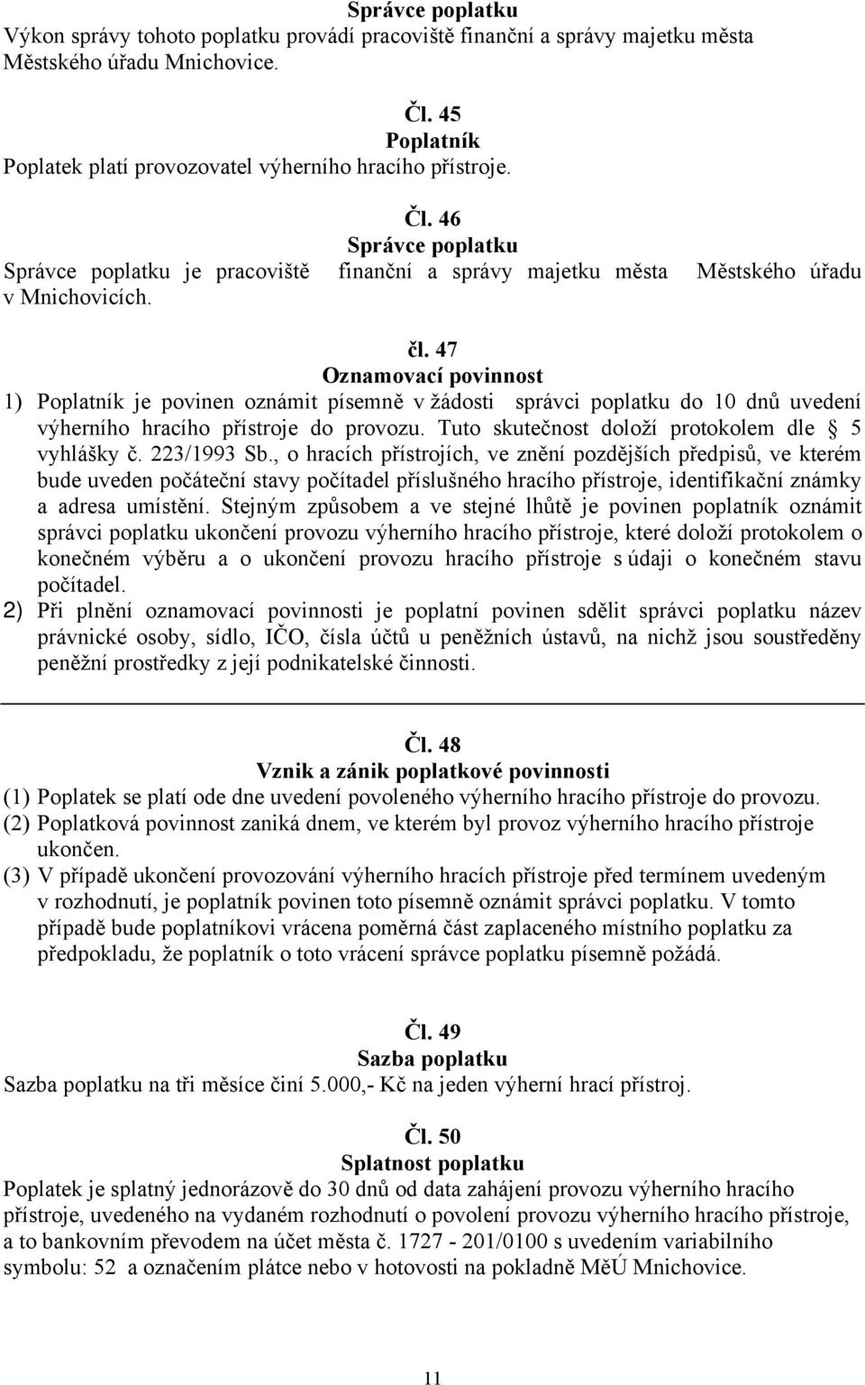 47 Oznamovací povinnost 1) Poplatník je povinen oznámit písemně v žádosti správci poplatku do 10 dnů uvedení výherního hracího přístroje do provozu. Tuto skutečnost doloží protokolem dle 5 vyhlášky č.