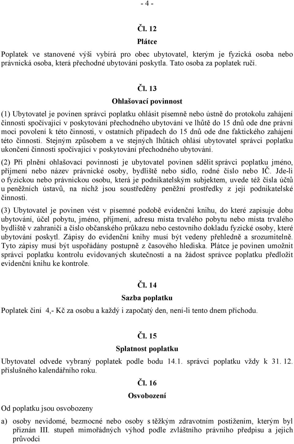 13 Ohlašovací povinnost (1) Ubytovatel je povinen správci poplatku ohlásit písemně nebo ústně do protokolu zahájení činnosti spočívající v poskytování přechodného ubytování ve lhůtě do 15 dnů ode dne