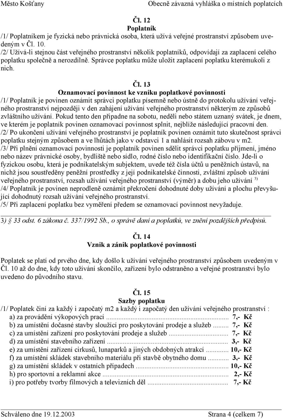 Čl. 13 Oznamovací povinnost ke vzniku poplatkové povinnosti /1/ Poplatník je povinen oznámit správci poplatku písemně nebo ústně do protokolu užívání veřejného prostranství nejpozději v den zahájení