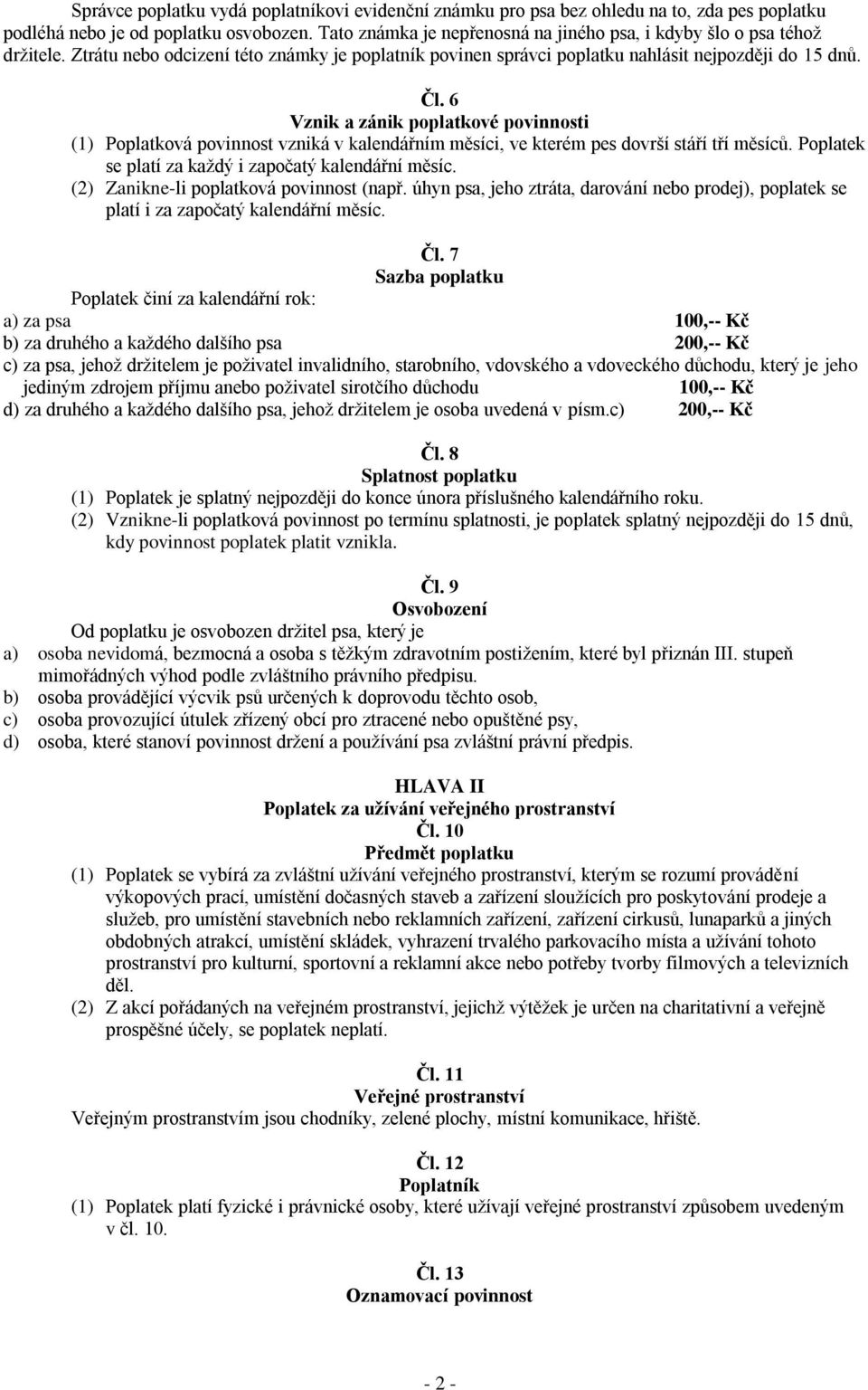 6 Vznik a zánik poplatkové povinnosti (1) Poplatková povinnost vzniká v kalendářním měsíci, ve kterém pes dovrší stáří tří měsíců. Poplatek se platí za každý i započatý kalendářní měsíc.