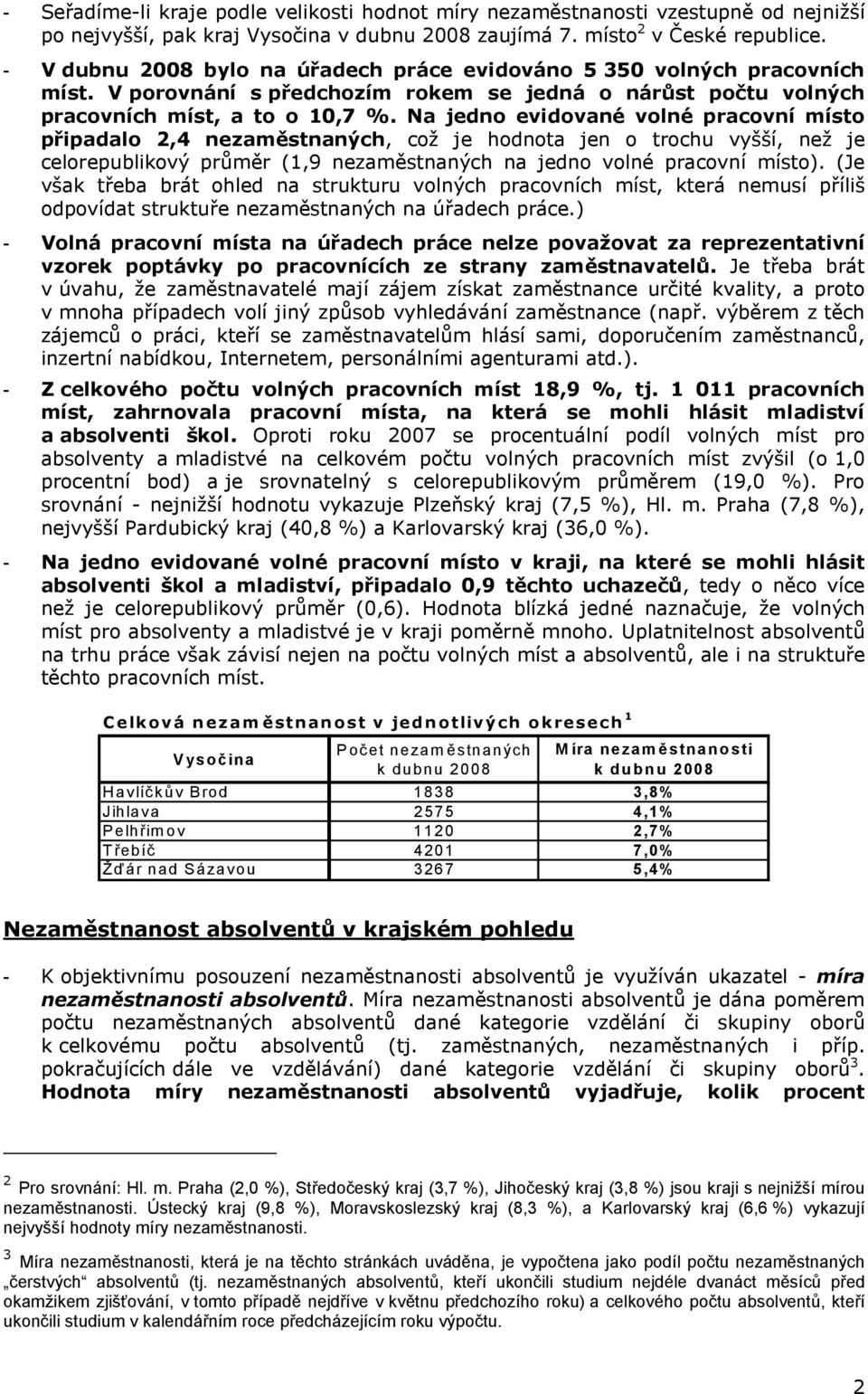 Na jedno evidované volné pracovní místo připadalo 2,4 nezaměstnaných, což je hodnota jen o trochu vyšší, než je celorepublikový průměr (1,9 nezaměstnaných na jedno volné pracovní místo).