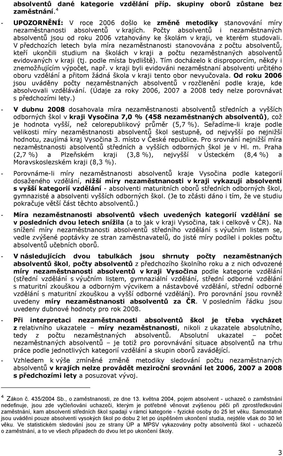 V předchozích letech byla míra nezaměstnanosti stanovována z počtu, kteří ukončili studium na školách v kraji a počtu nezaměstnaných evidovaných v kraji (tj. podle místa bydliště).