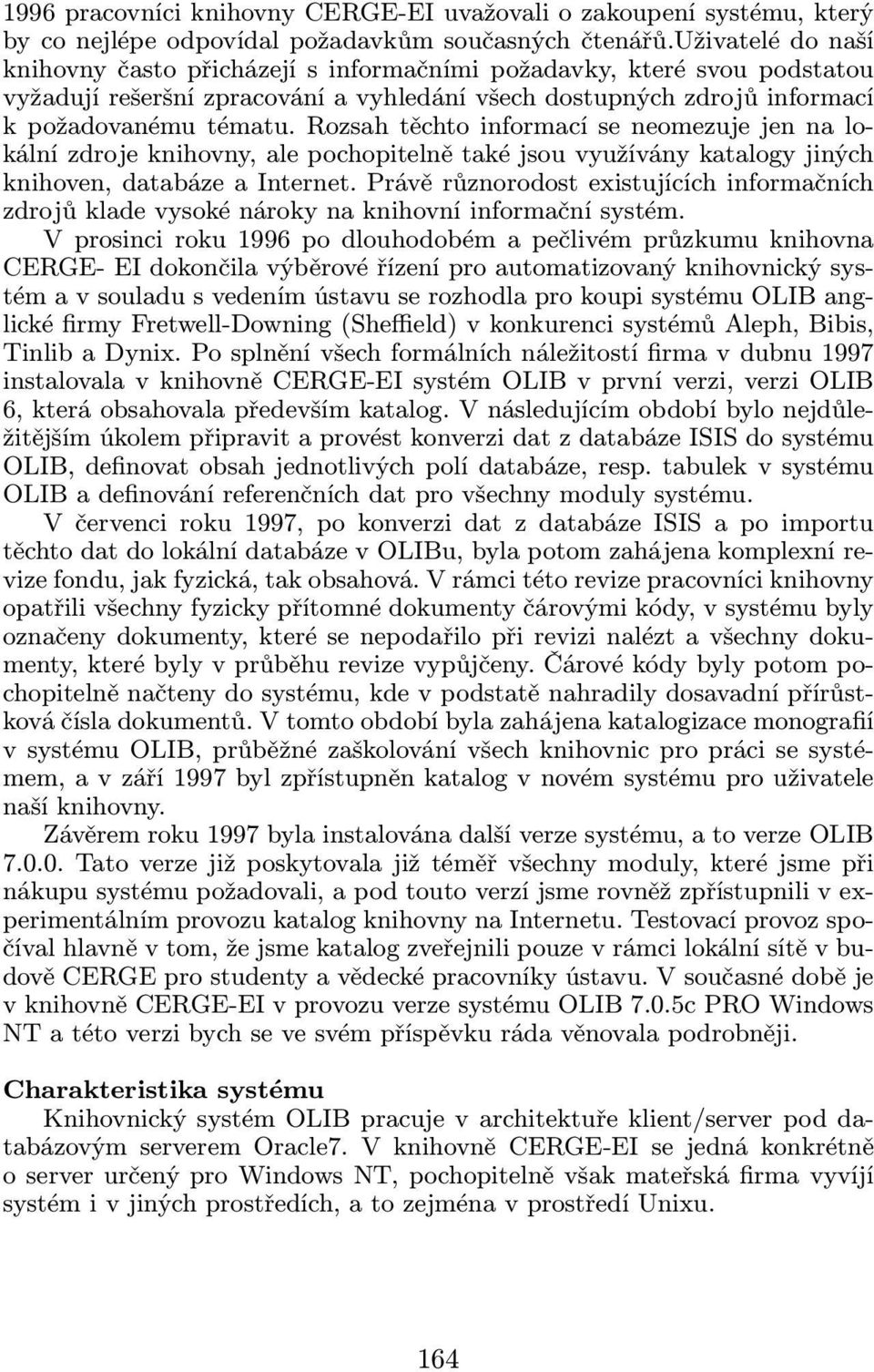 Rozsah těchto informací se neomezuje jen na lokální zdroje knihovny, ale pochopitelně také jsou využívány katalogy jiných knihoven, databáze a Internet.