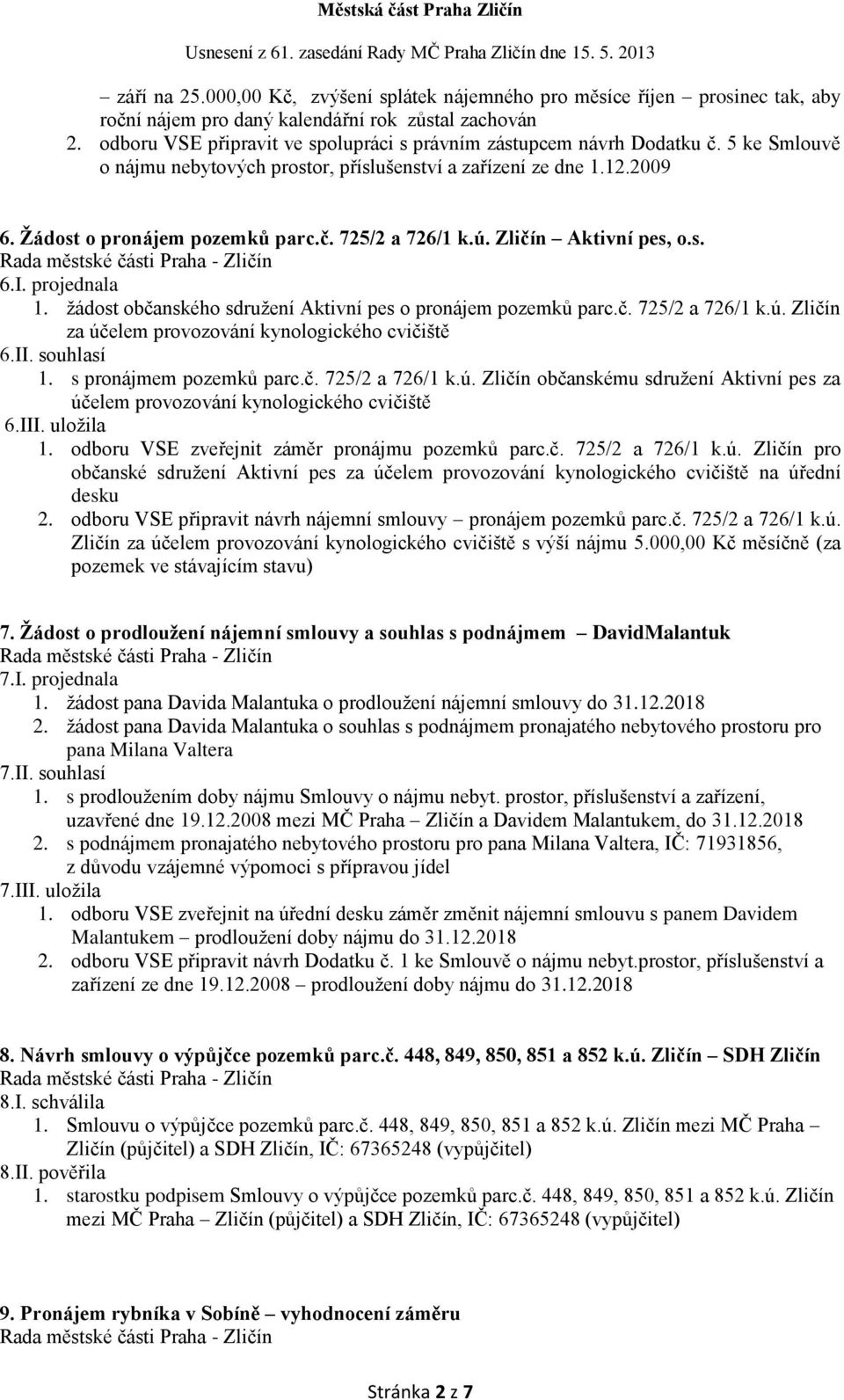 ú. Zličín Aktivní pes, o.s. 6.I. projednala 1. žádost občanského sdružení Aktivní pes o pronájem pozemků parc.č. 725/2 a 726/1 k.ú. Zličín za účelem provozování kynologického cvičiště 6.II.