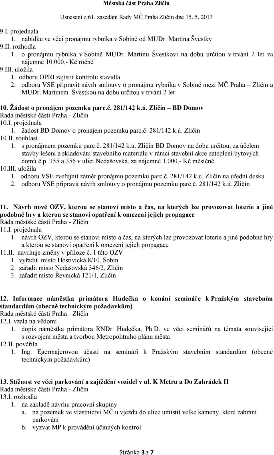 odboru VSE připravit návrh smlouvy o pronájmu rybníka v Sobíně mezi MČ Praha Zličín a MUDr. Martinem Švestkou na dobu určitou v trvání 2 let 10. Žádost o pronájem pozemku parc.č. 281/142 k.ú.