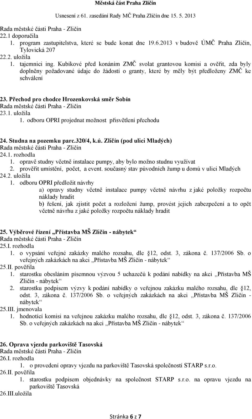 Přechod pro chodce Hrozenkovská směr Sobín 23.1. uložila 1. odboru OPRI projednat možnost přisvětlení přechodu 24. Studna na pozemku parc.320/4, k.ú. Zličín (pod ulici Mladých) 24.1. rozhodla 1.