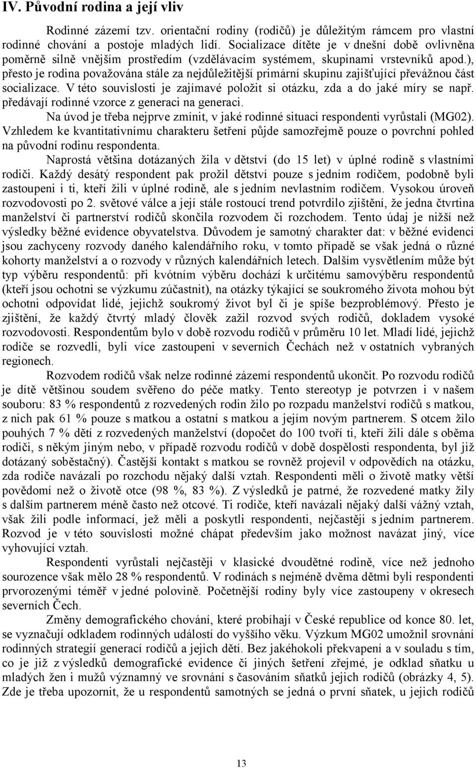 ), přesto je rodina považována stále za nejdůležitější primární skupinu zajišťující převážnou část socializace. V této souvislosti je zajímavé položit si otázku, zda a do jaké míry se např.