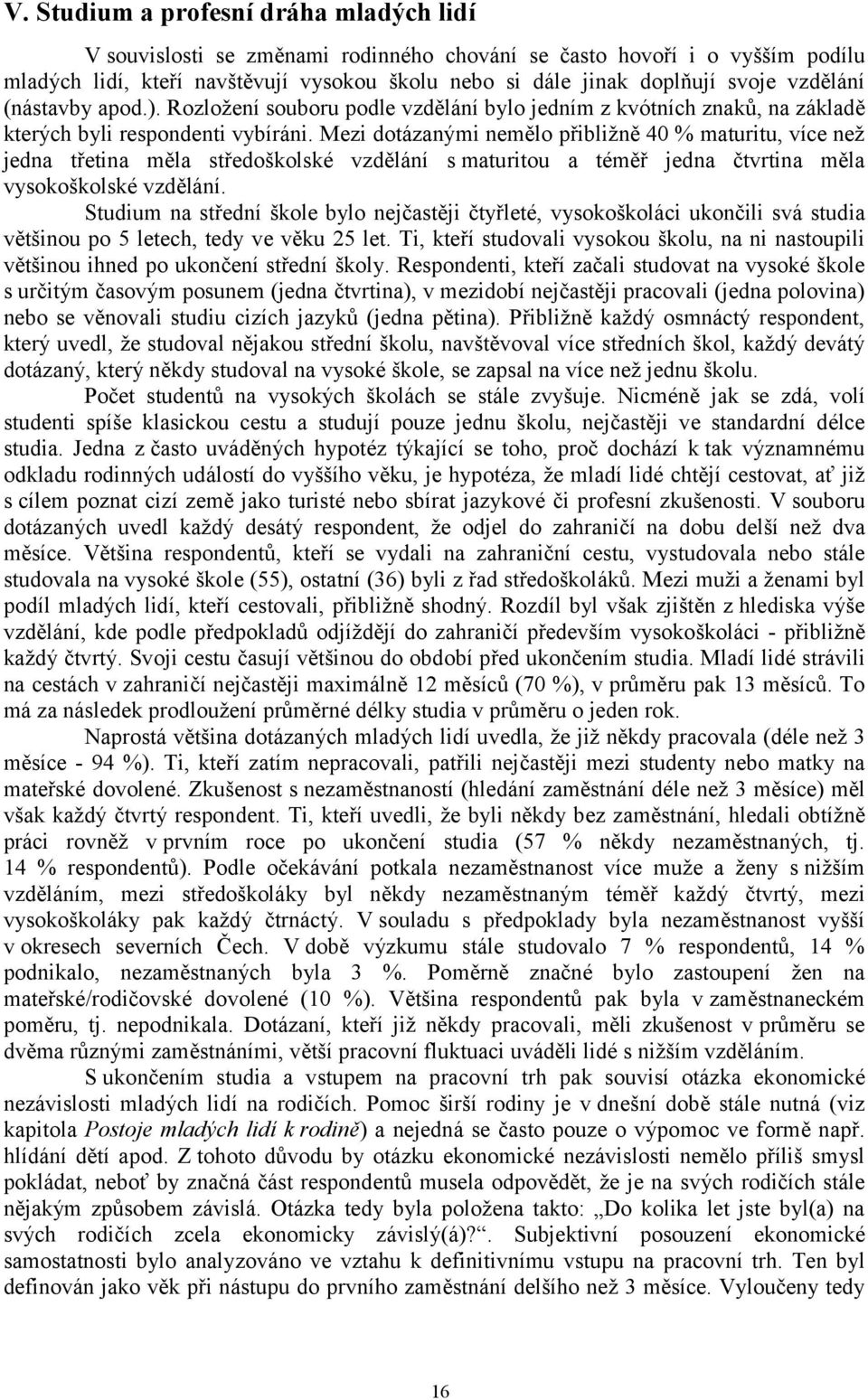 Mezi dotázanými nemělo přibližně 40 % maturitu, více než jedna třetina měla středoškolské vzdělání s maturitou a téměř jedna čtvrtina měla vysokoškolské vzdělání.