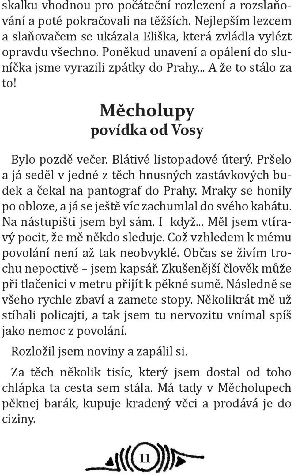 Pršelo a já seděl v jedné z těch hnusných zastávkových budek a čekal na pantograf do Prahy. Mraky se honily po obloze, a já se ještě víc zachumlal do svého kabátu. Na nástupišti jsem byl sám. I když.