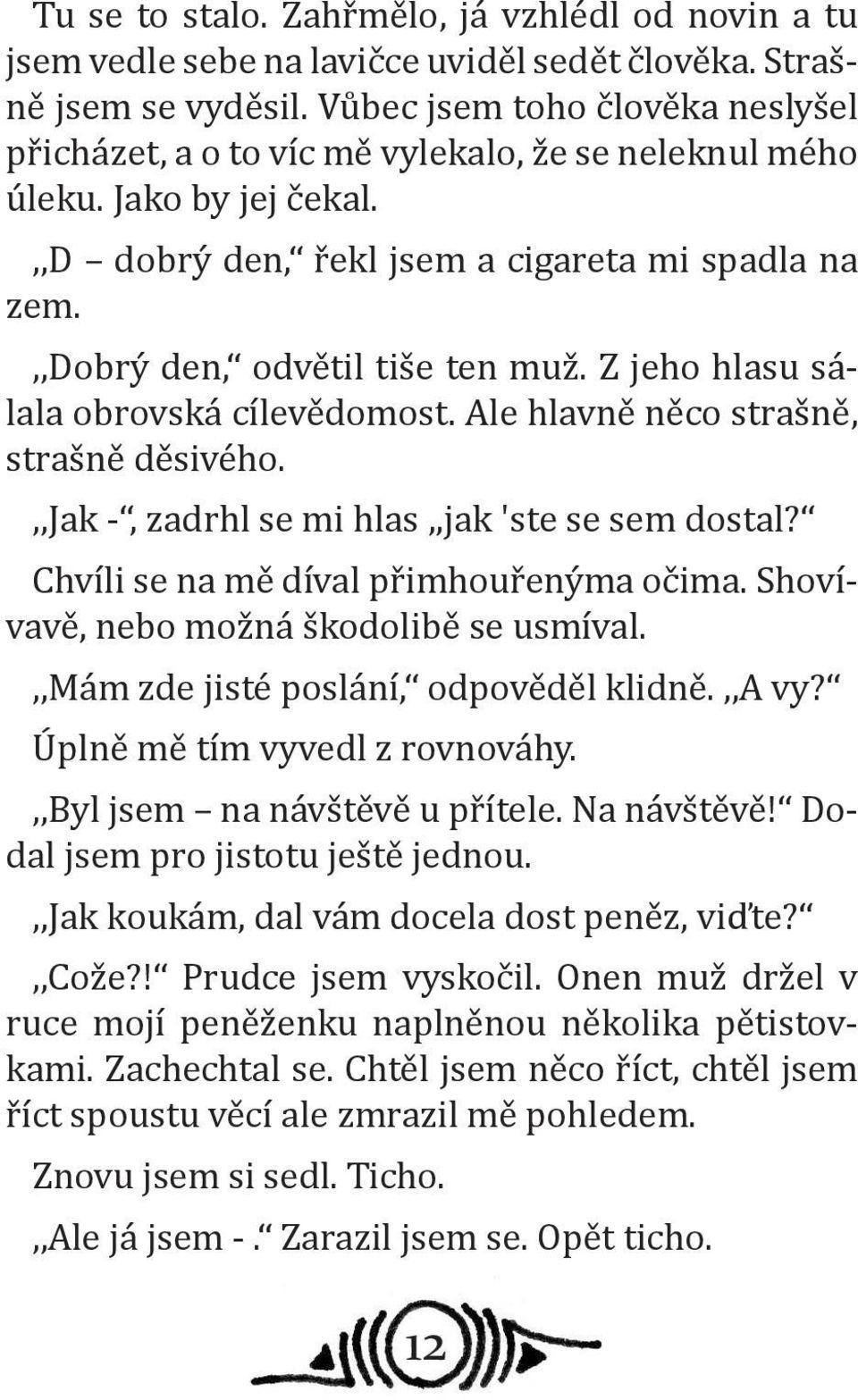 Z jeho hlasu sálala obrovská cílevědomost. Ale hlavně něco strašně, strašně děsivého.,,jak -, zadrhl se mi hlas,,jak 'ste se sem dostal? Chvíli se na mě díval přimhouřenýma očima.