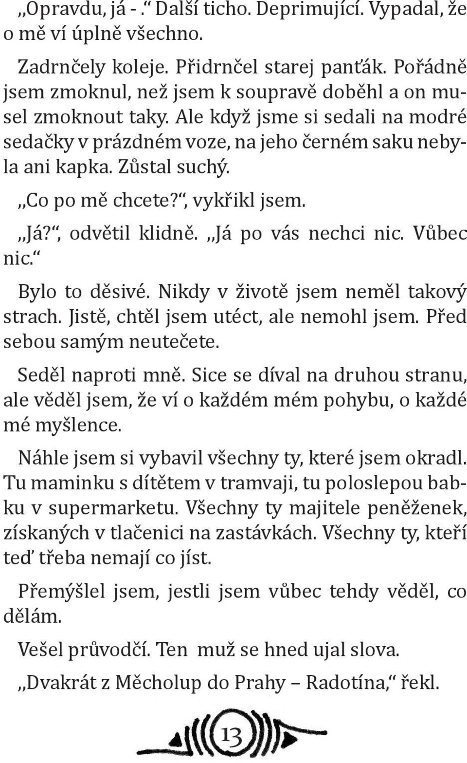 Bylo to děsivé. Nikdy v životě jsem neměl takový strach. Jistě, chtěl jsem utéct, ale nemohl jsem. Před sebou samým neutečete. Seděl naproti mně.