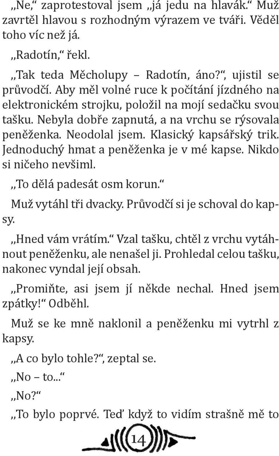 Jednoduchý hmat a peněženka je v mé kapse. Nikdo si ničeho nevšiml.,,to dělá padesát osm korun. Muž vytáhl tři dvacky. Průvodčí si je schoval do kapsy.,,hned vám vrátím.