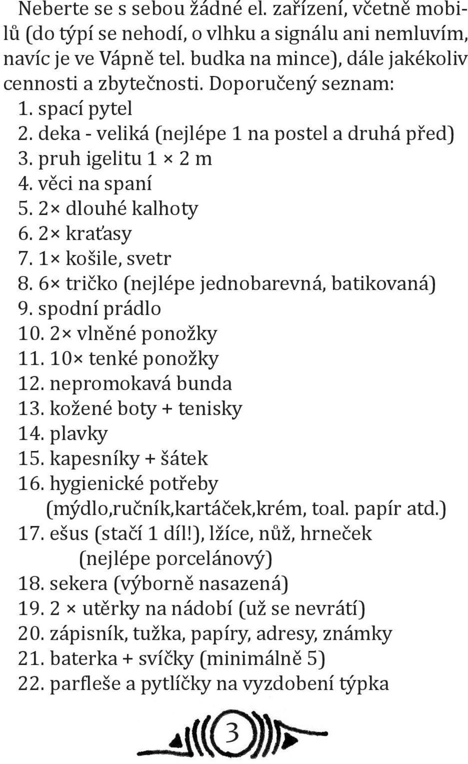 6 tričko (nejlépe jednobarevná, batikovaná) 9. spodní prádlo 10. 2 vlněné ponožky 11. 10 tenké ponožky 12. nepromokavá bunda 13. kožené boty + tenisky 14. plavky 15. kapesníky + šátek 16.