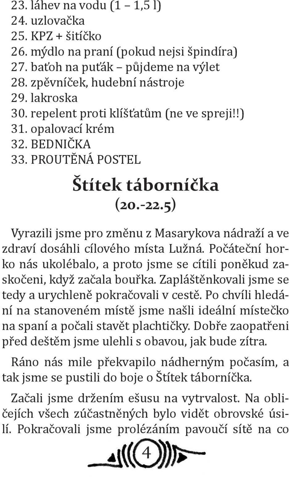 5) Vyrazili jsme pro změnu z Masarykova nádraží a ve zdraví dosáhli cílového místa Lužná. Počáteční horko nás ukolébalo, a proto jsme se cítili poněkud zaskočeni, když začala bouřka.