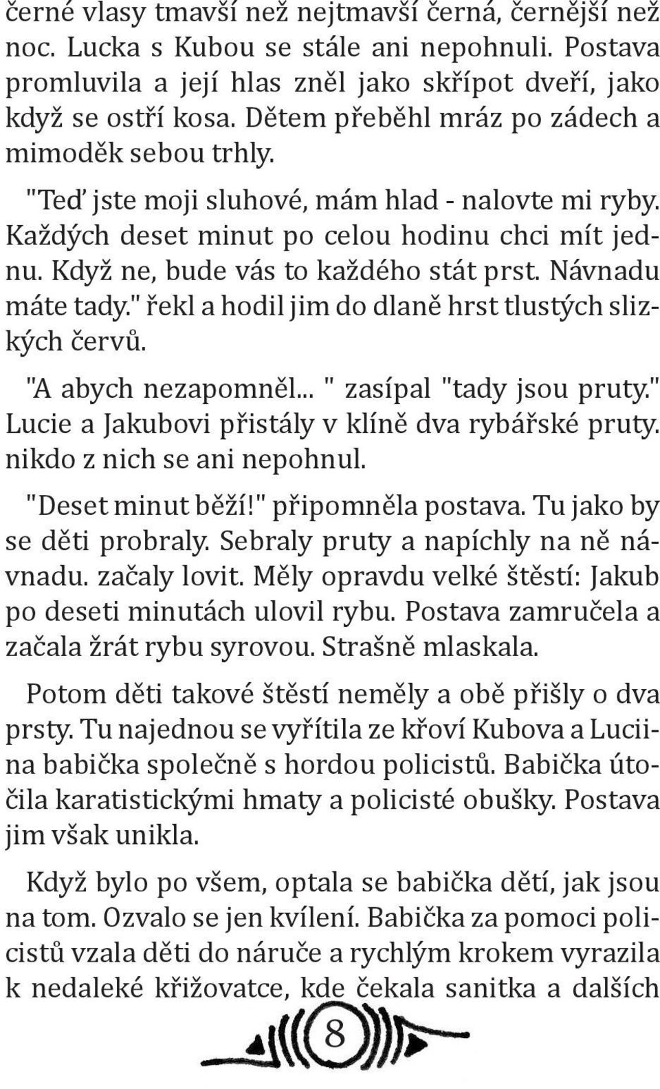 Návnadu máte tady." řekl a hodil jim do dlaně hrst tlustých slizkých červů. "A abych nezapomněl... " zasípal "tady jsou pruty." Lucie a Jakubovi přistály v klíně dva rybářské pruty.