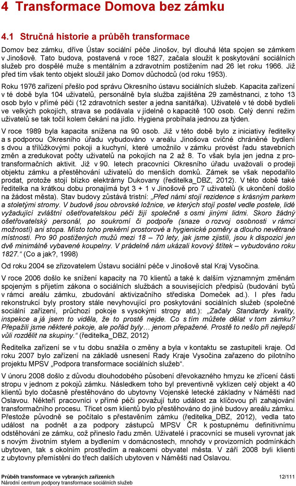 Již před tím však tento objekt sloužil jako Domov důchodců (od roku 1953). Roku 1976 zařízení přešlo pod správu Okresního ústavu sociálních služeb.