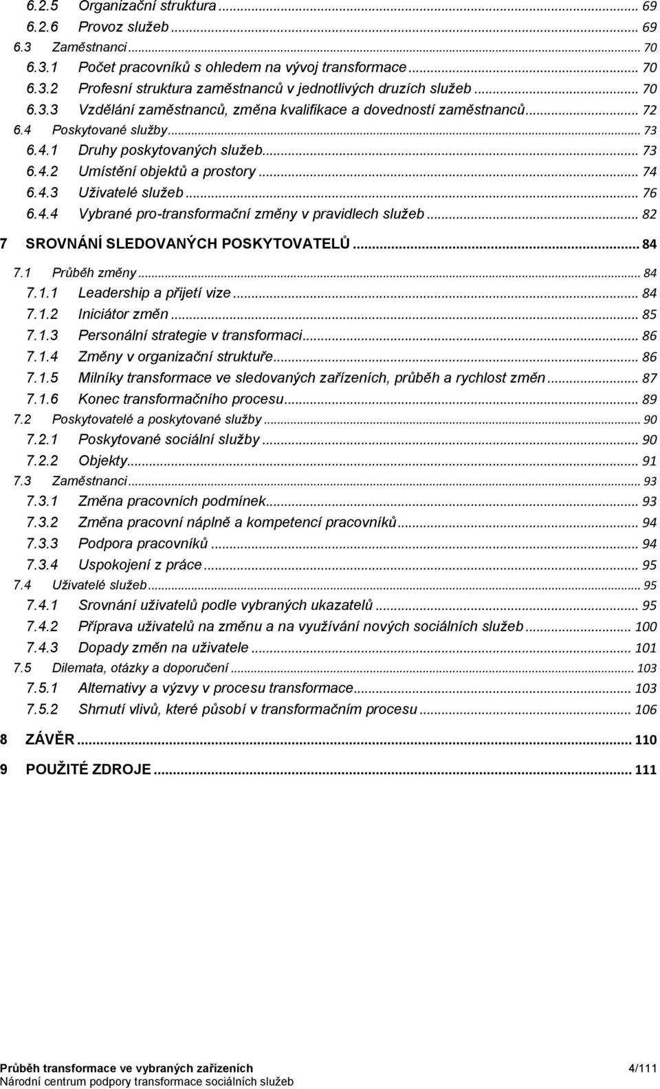 .. 76 6.4.4 Vybrané pro-transformační změny v pravidlech služeb... 82 7 SROVNÁNÍ SLEDOVANÝCH POSKYTOVATELŮ... 84 7.1 Průběh změny... 84 7.1.1 Leadership a přijetí vize... 84 7.1.2 Iniciátor změn.