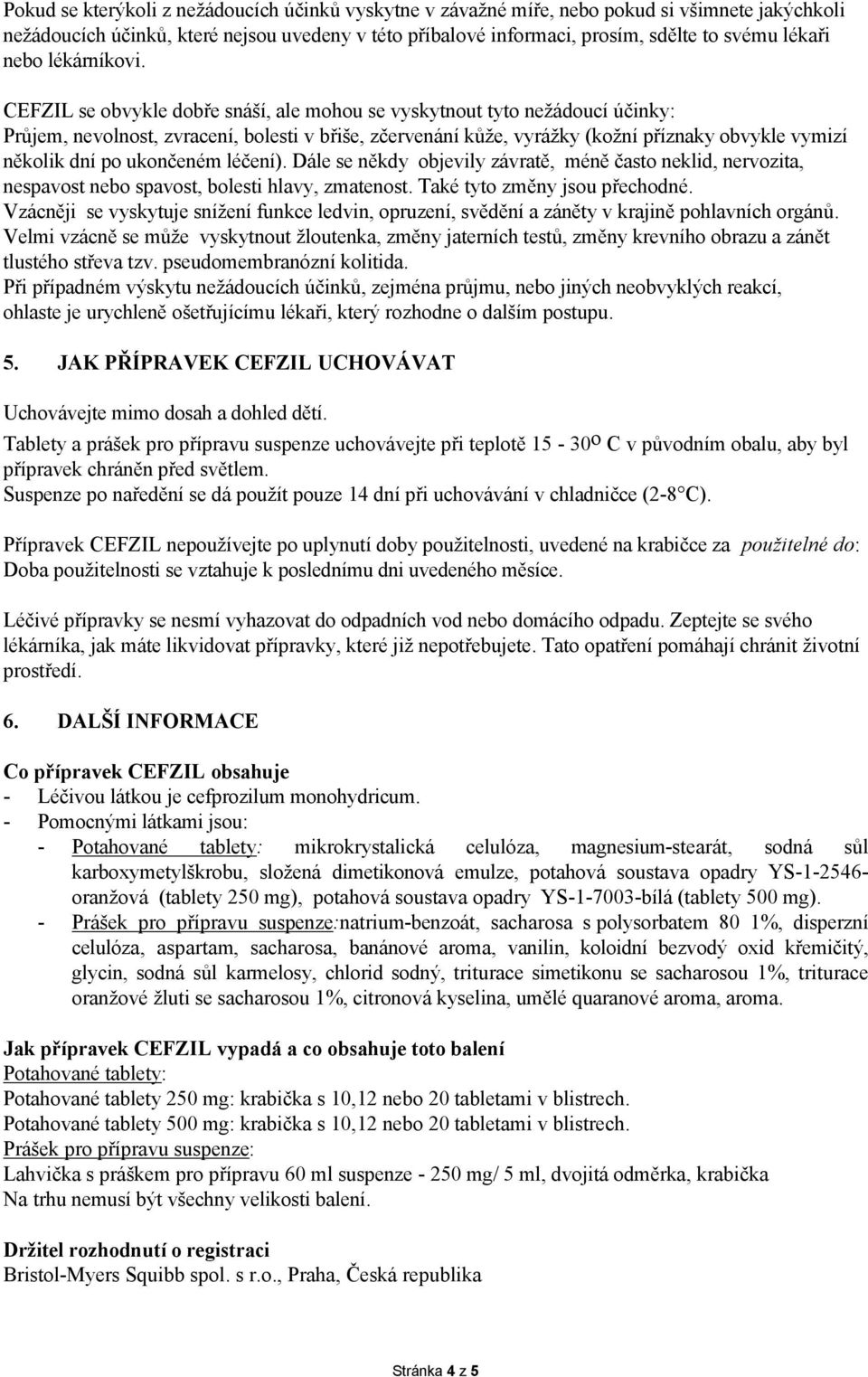 CEFZIL se obvykle dobře snáší, ale mohou se vyskytnout tyto nežádoucí účinky: Průjem, nevolnost, zvracení, bolesti v břiše, zčervenání kůže, vyrážky (kožní příznaky obvykle vymizí několik dní po