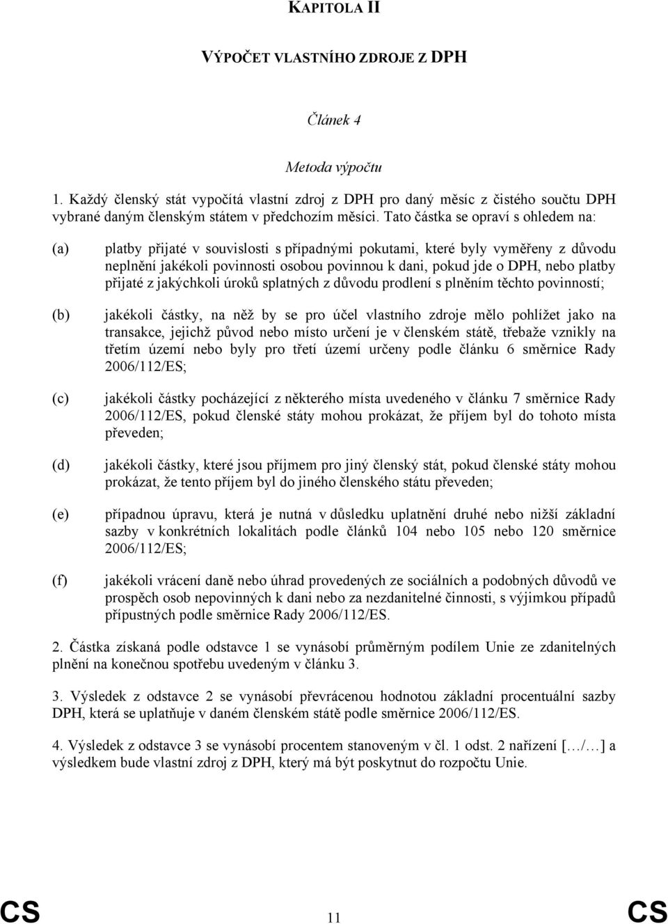 Tato částka se opraví s ohledem na: (a) (b) (c) (d) (e) (f) platby přijaté v souvislosti s případnými pokutami, které byly vyměřeny z důvodu neplnění jakékoli povinnosti osobou povinnou k dani, pokud