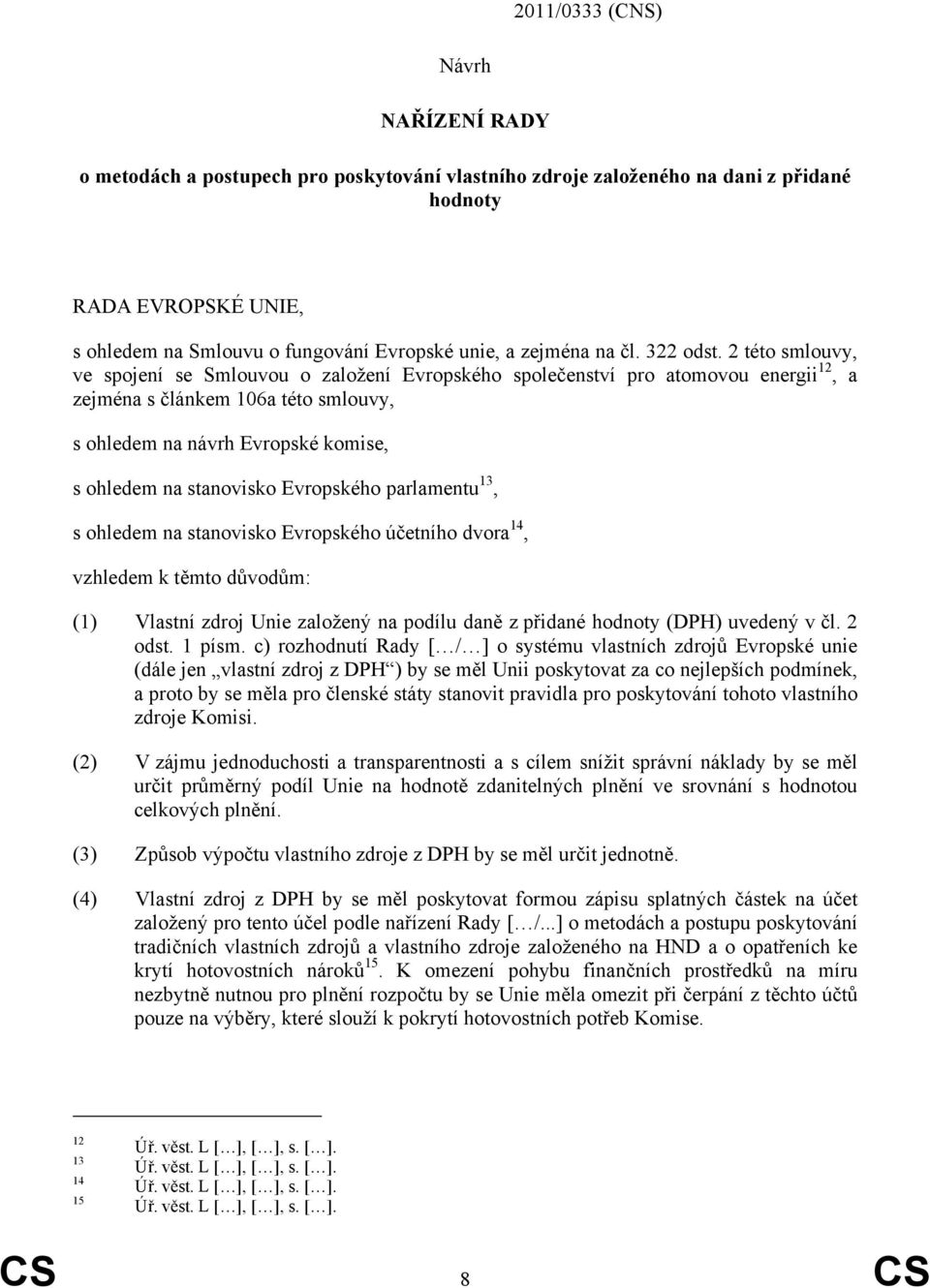 2 této smlouvy, ve spojení se Smlouvou o založení Evropského společenství pro atomovou energii 12, a zejména s článkem 106a této smlouvy, s ohledem na návrh Evropské komise, s ohledem na stanovisko