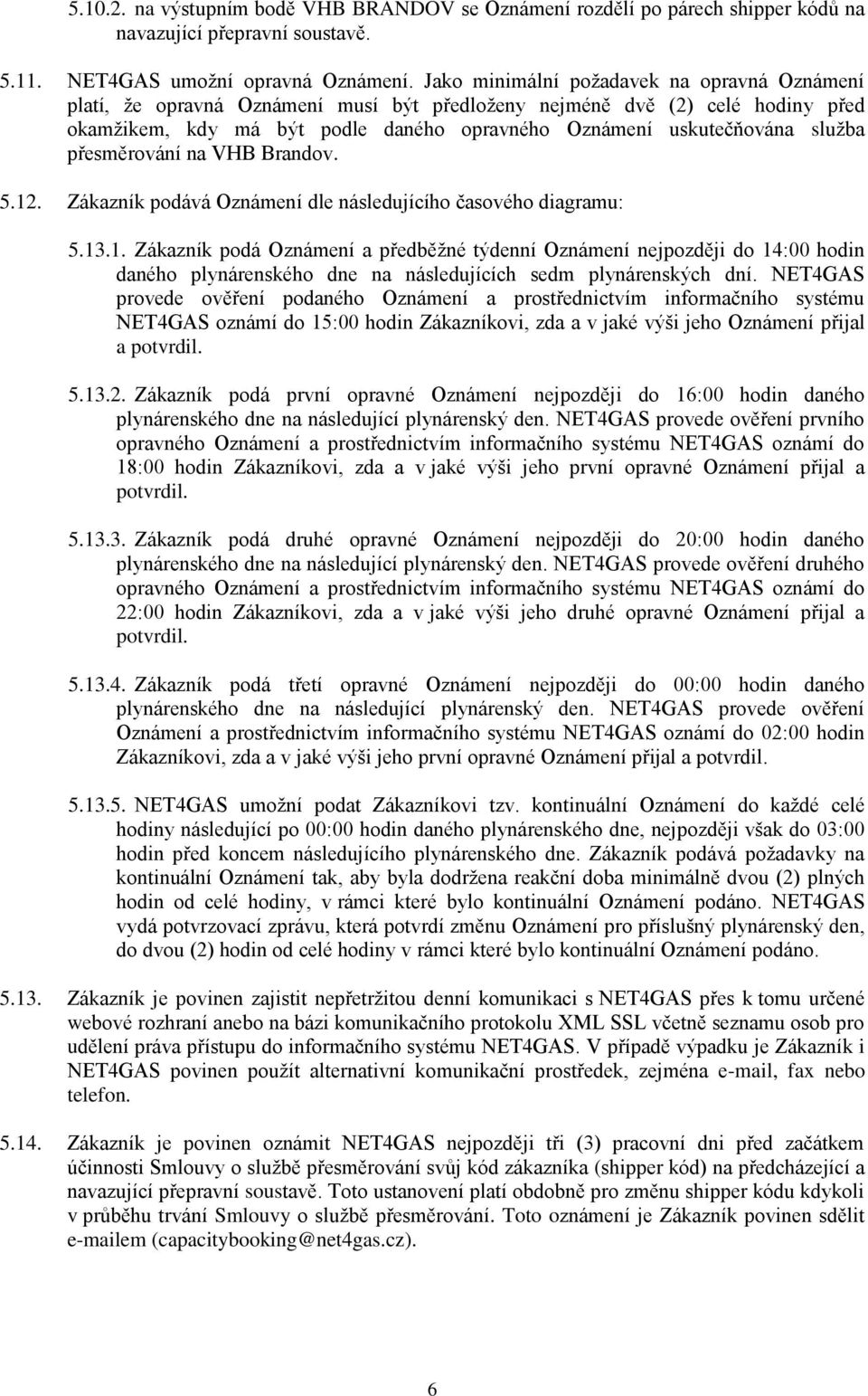 přesměrování na VHB Brandov. 5.12. Zákazník podává Oznámení dle následujícího časového diagramu: 5.13.1. Zákazník podá Oznámení a předběžné týdenní Oznámení nejpozději do 14:00 hodin daného plynárenského dne na následujících sedm plynárenských dní.