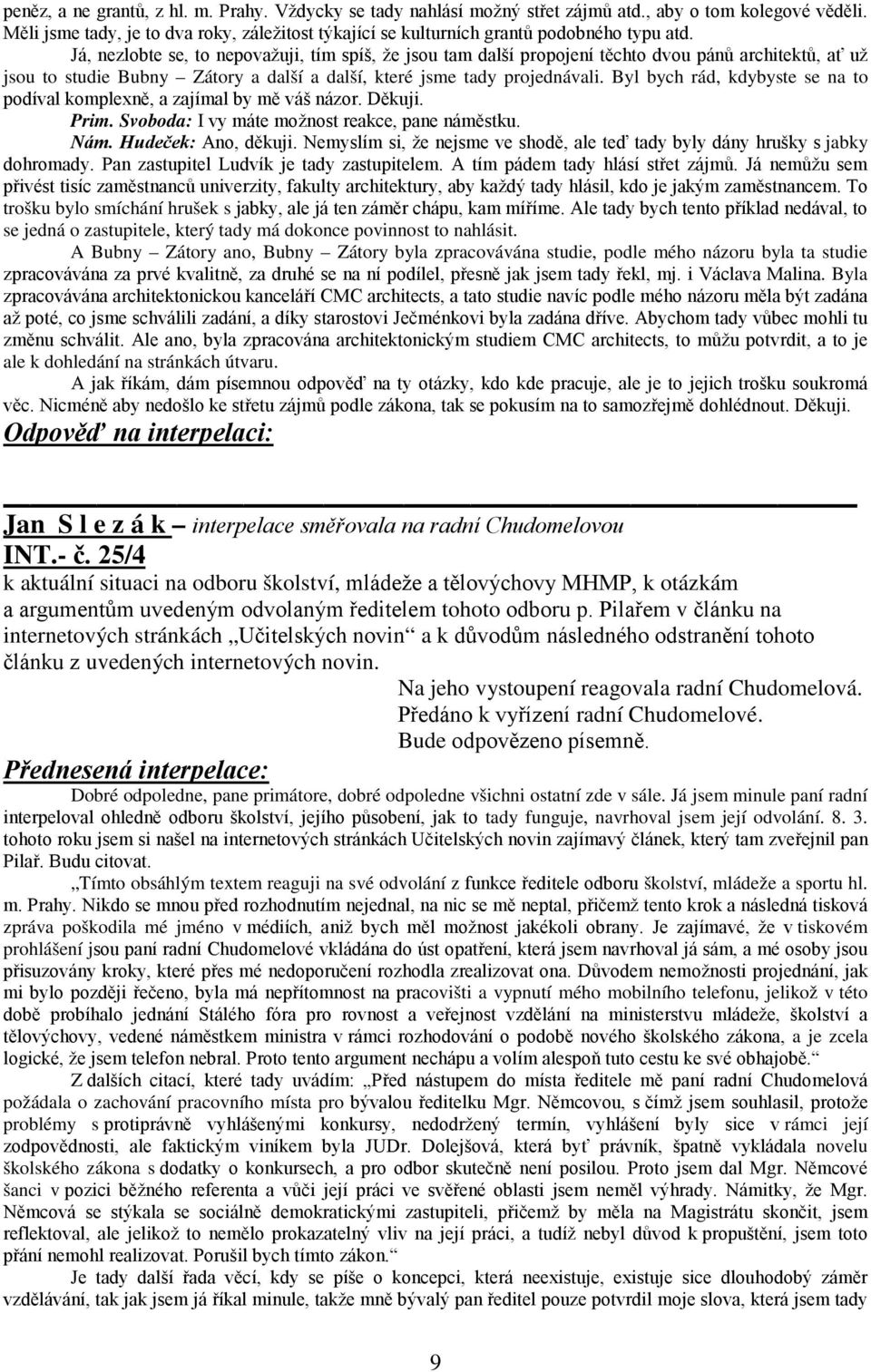 Já, nezlobte se, to nepovažuji, tím spíš, že jsou tam další propojení těchto dvou pánů architektů, ať už jsou to studie Bubny Zátory a další a další, které jsme tady projednávali.