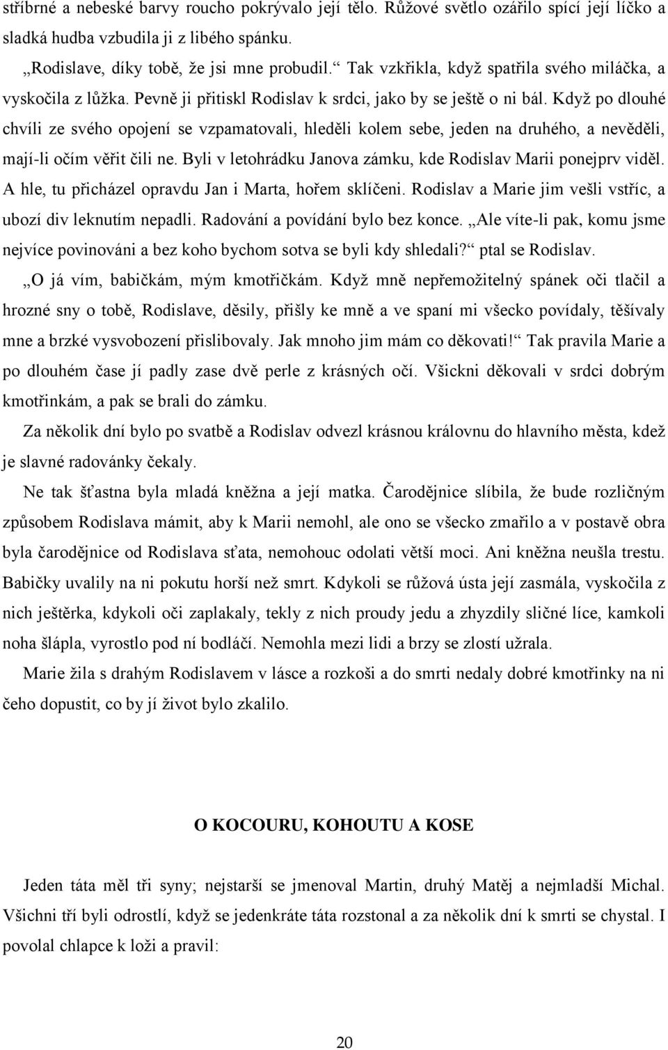 Kdyţ po dlouhé chvíli ze svého opojení se vzpamatovali, hleděli kolem sebe, jeden na druhého, a nevěděli, mají-li očím věřit čili ne. Byli v letohrádku Janova zámku, kde Rodislav Marii ponejprv viděl.