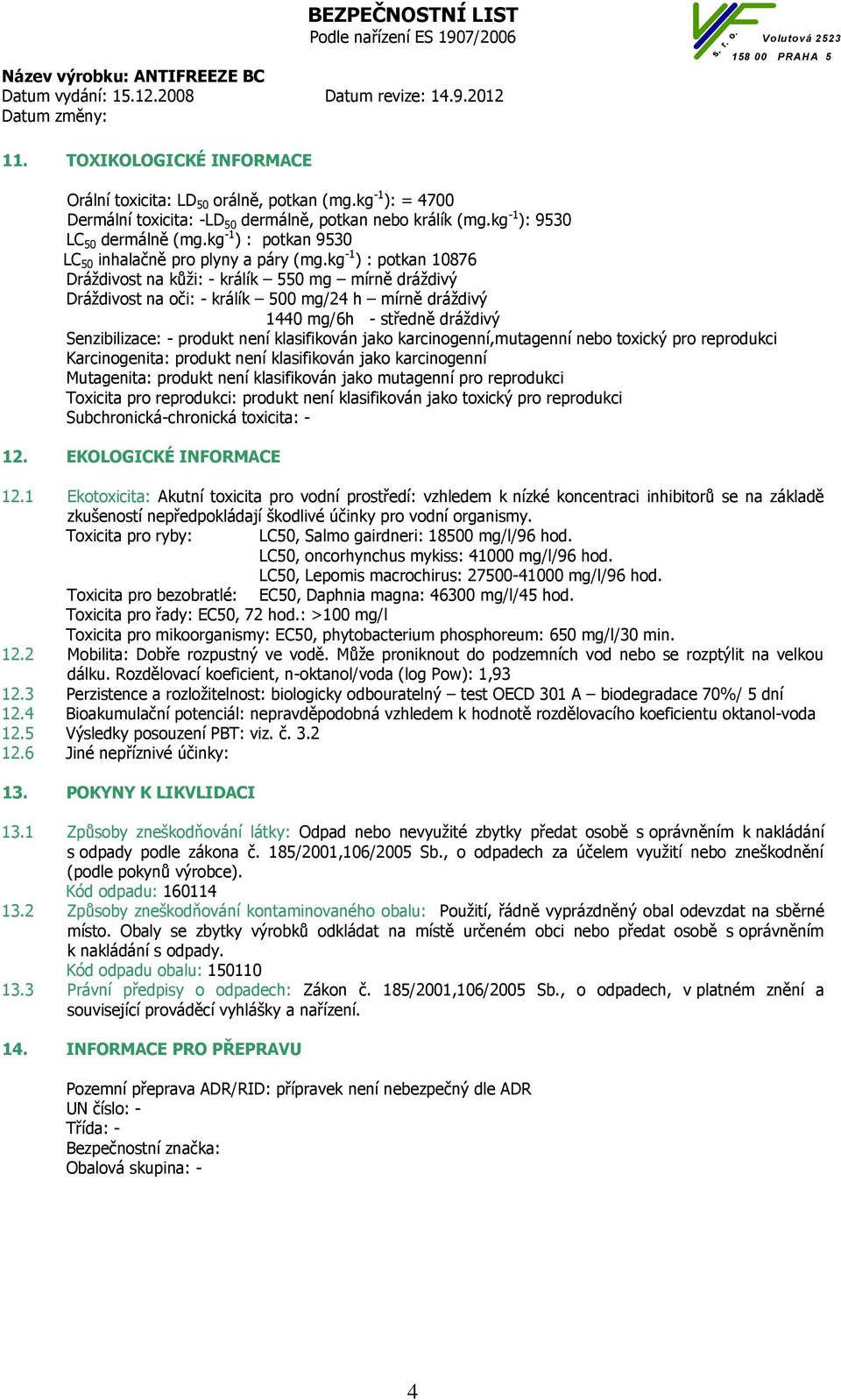 kg -1 ) : potkan 10876 Dráždivost na kůži: - králík 550 mg mírně dráždivý Dráždivost na oči: - králík 500 mg/24 h mírně dráždivý 1440 mg/6h - středně dráždivý Senzibilizace: - produkt není