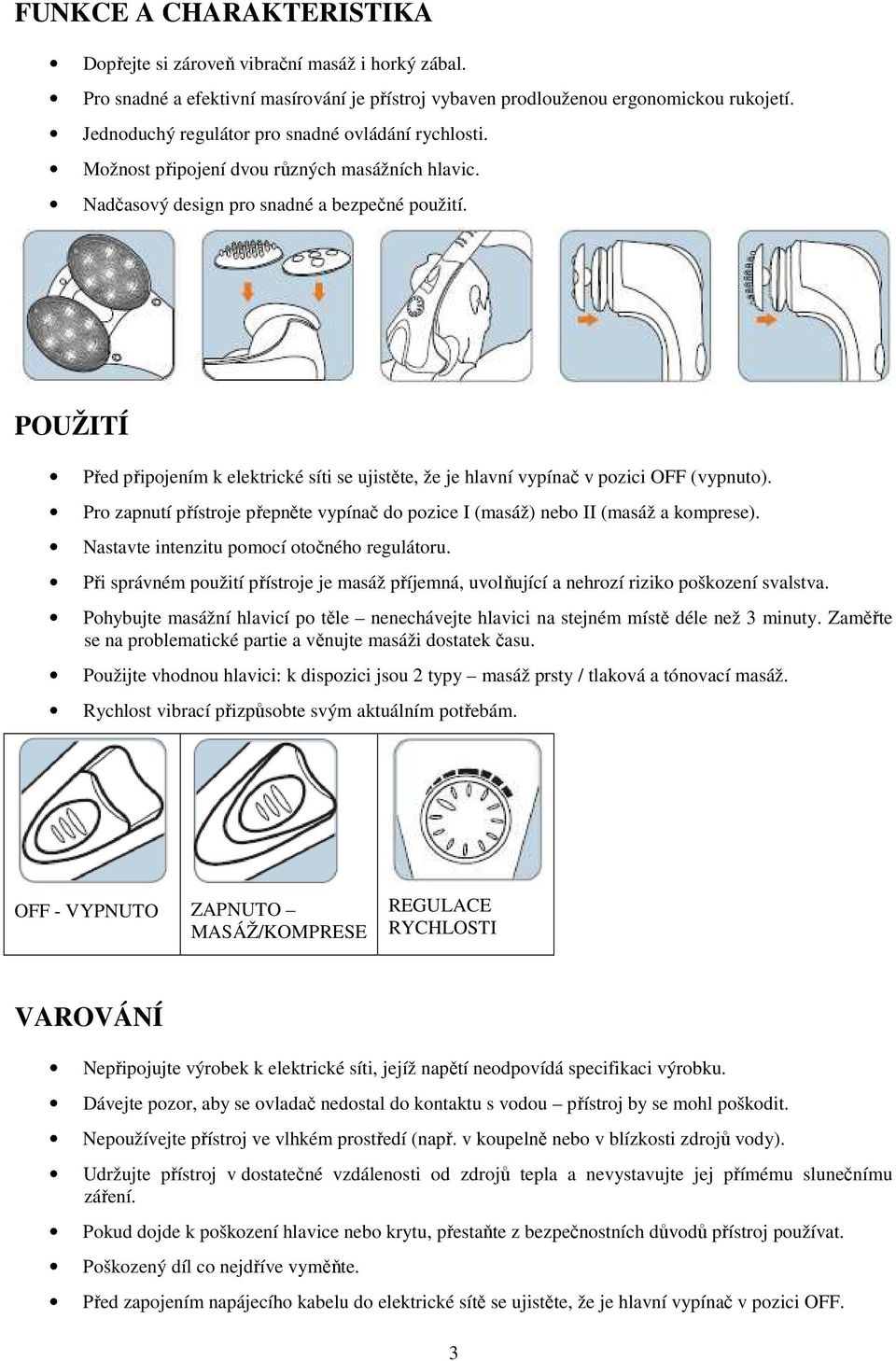 POUŽITÍ Před připojením k elektrické síti se ujistěte, že je hlavní vypínač v pozici OFF (vypnuto). Pro zapnutí přístroje přepněte vypínač do pozice I (masáž) nebo II (masáž a komprese).