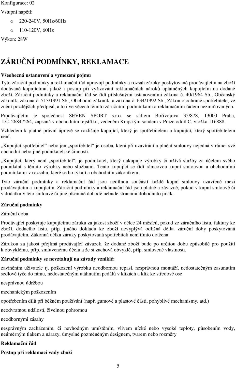 Záruční podmínky a reklamační řád se řídí příslušnými ustanoveními zákona č. 40/1964 Sb., Občanský zákoník, zákona č. 513/1991 Sb., Obchodní zákoník, a zákona č. 634/1992 Sb.