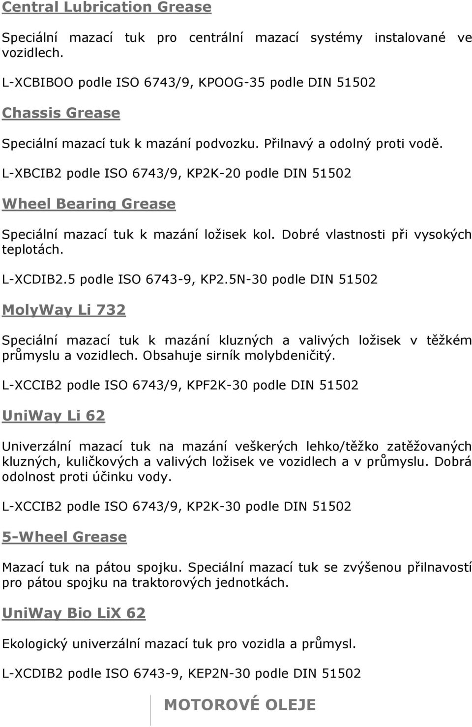 L-XBCIB2 podle ISO 6743/9, KP2K-20 podle DIN 51502 Wheel Bearing Grease Speciální mazací tuk k mazání ložisek kol. Dobré vlastnosti při vysokých teplotách. L-XCDIB2.5 podle ISO 6743-9, KP2.