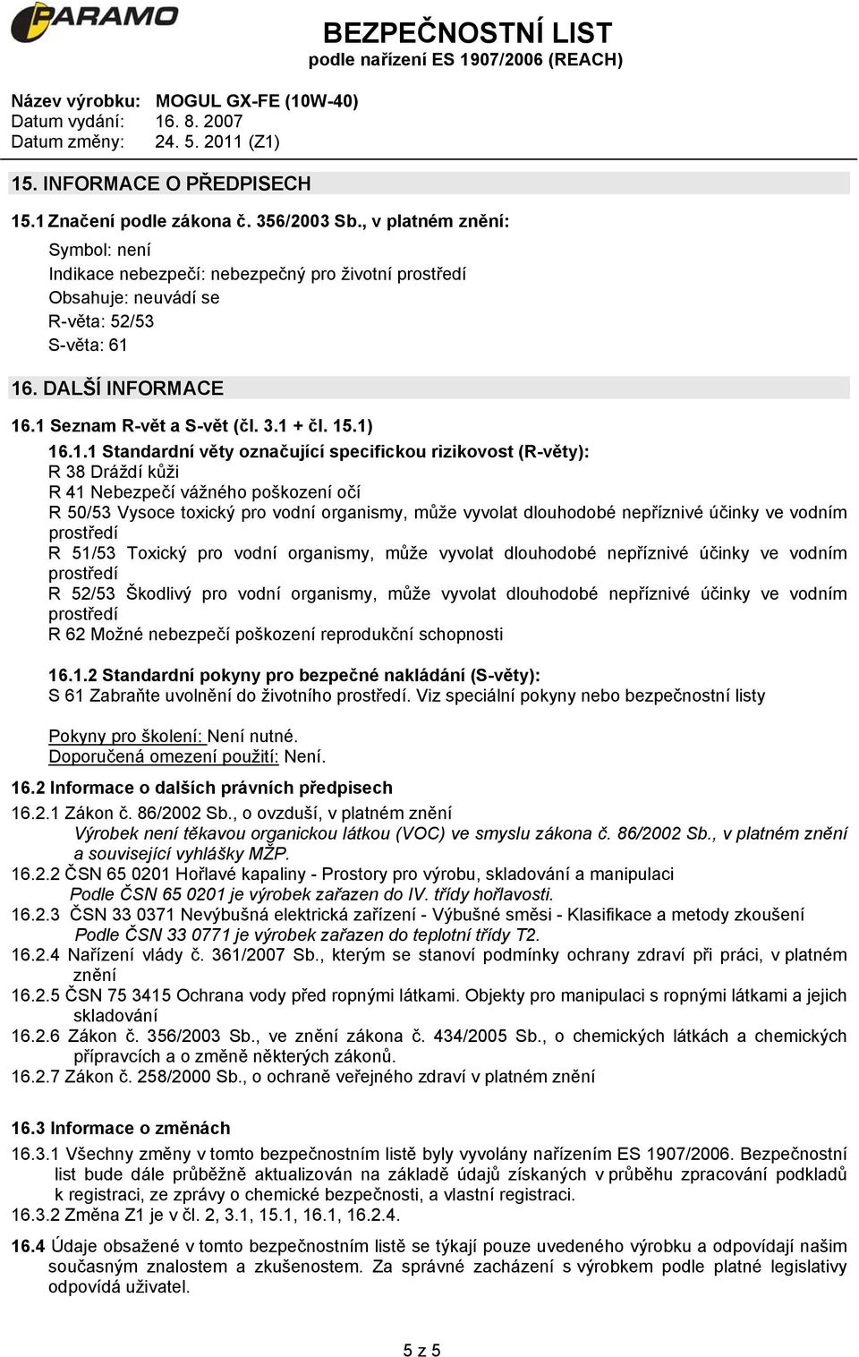 .1 Seznam R-vět a S-vět (čl. 3.1 + čl. 15.1) 16.1.1 Standardní věty označující specifickou rizikovost (R-věty): R 38 Dráždí kůži R 41 Nebezpečí vážného poškození očí R 50/53 Vysoce toxický pro vodní