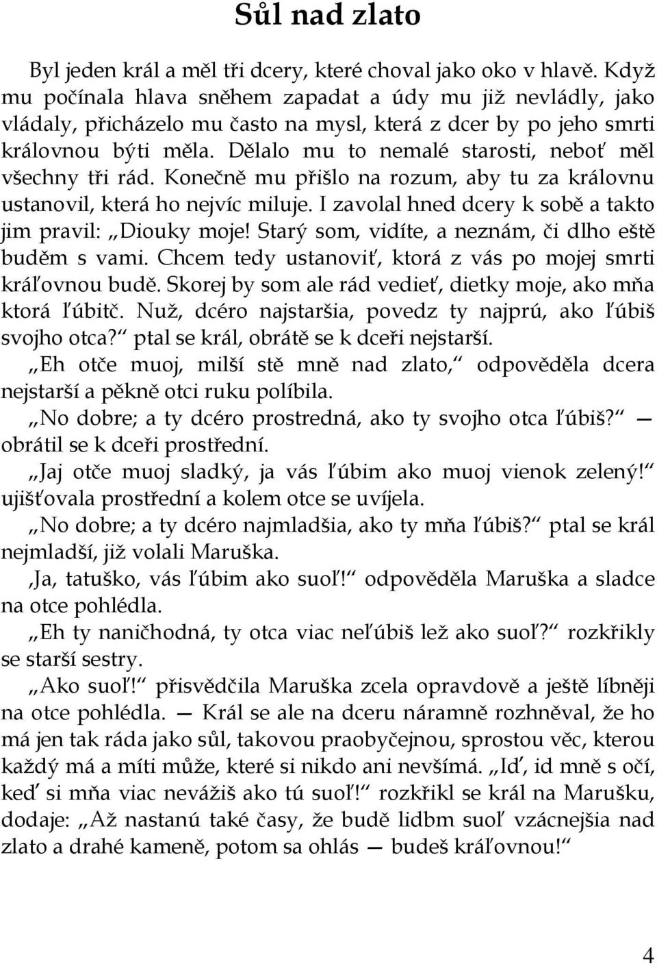 Dělalo mu to nemalé starosti, neboť měl všechny tři rád. Konečně mu přišlo na rozum, aby tu za královnu ustanovil, která ho nejvíc miluje. I zavolal hned dcery k sobě a takto jim pravil: Diouky moje!