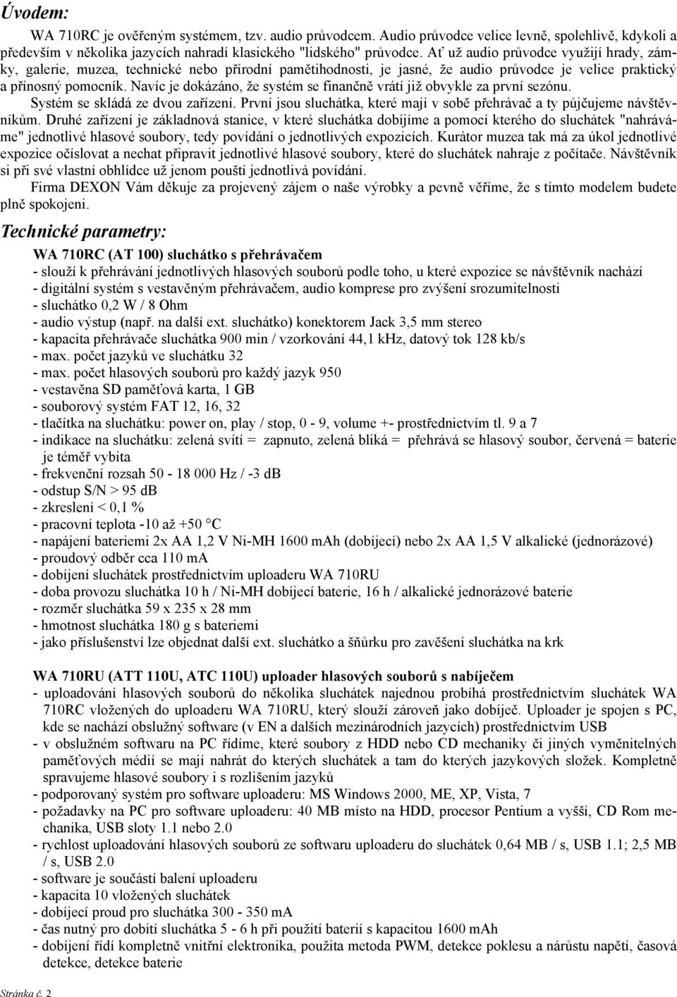 Navíc je dokázáno, že systém se finančně vrátí již obvykle za první sezónu. Systém se skládá ze dvou zařízení. První jsou sluchátka, které mají v sobě přehrávač a ty půjčujeme návštěvníkům.