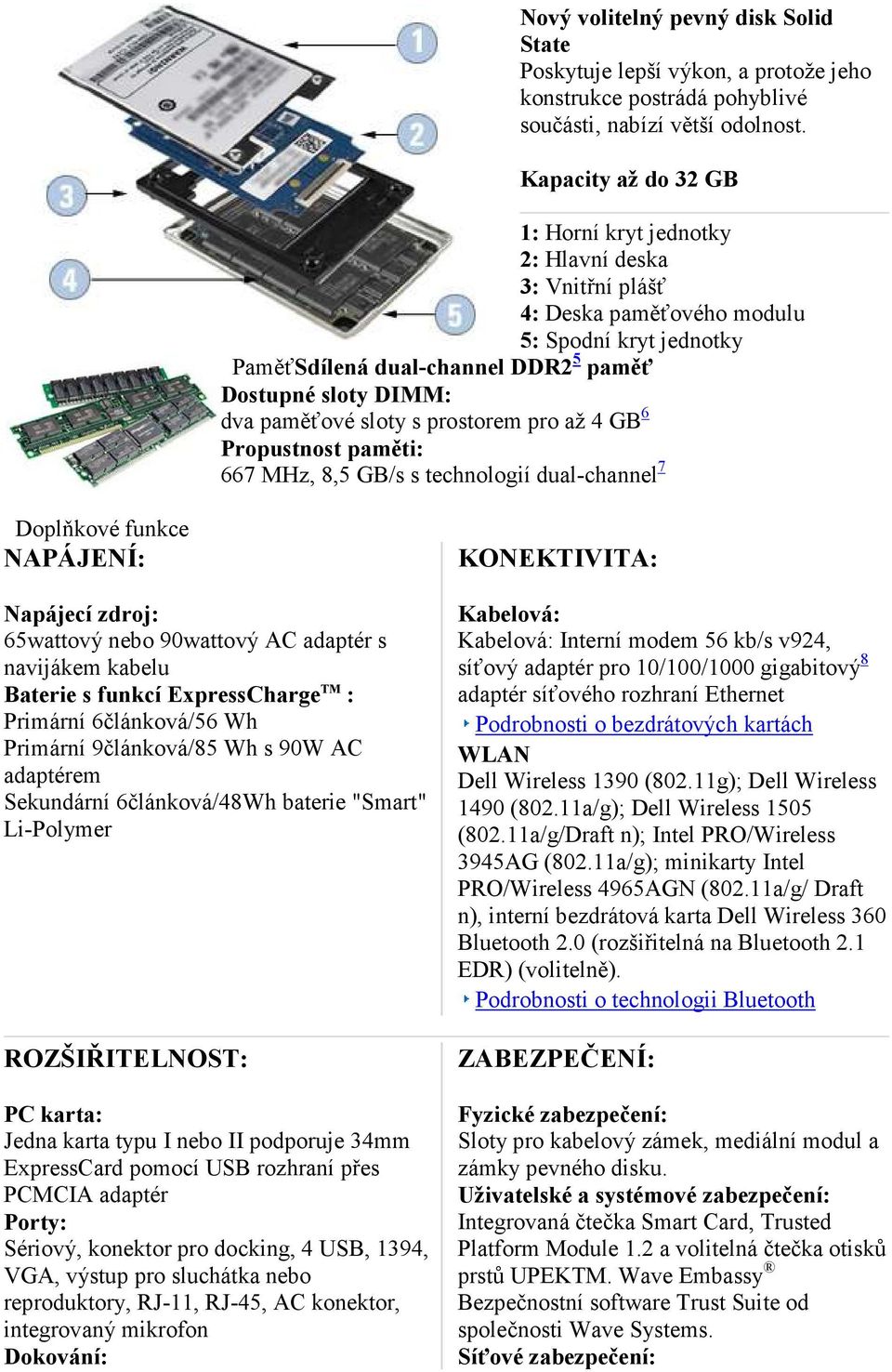 paměťové sloty s prostorem pro až 4 GB 6 Propustnost paměti: 667 MHz, 8,5 GB/s s technologií dual-channel 7 Doplňkové funkce APÁJE Í: KO EKTIVITA: apájecí zdroj: 65wattový nebo 90wattový AC adaptér s