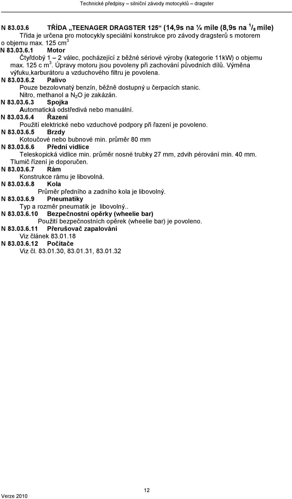 2 Palivo Pouze bezolovnatý benzín, běţně dostupný u čerpacích stanic. Nitro, methanol a N 2 O je zakázán. N 83.03.6.3 Spojka Automatická odstředivá nebo manuální. N 83.03.6.4 Řazení Pouţití elektrické nebo vzduchové podpory při řazení je povoleno.