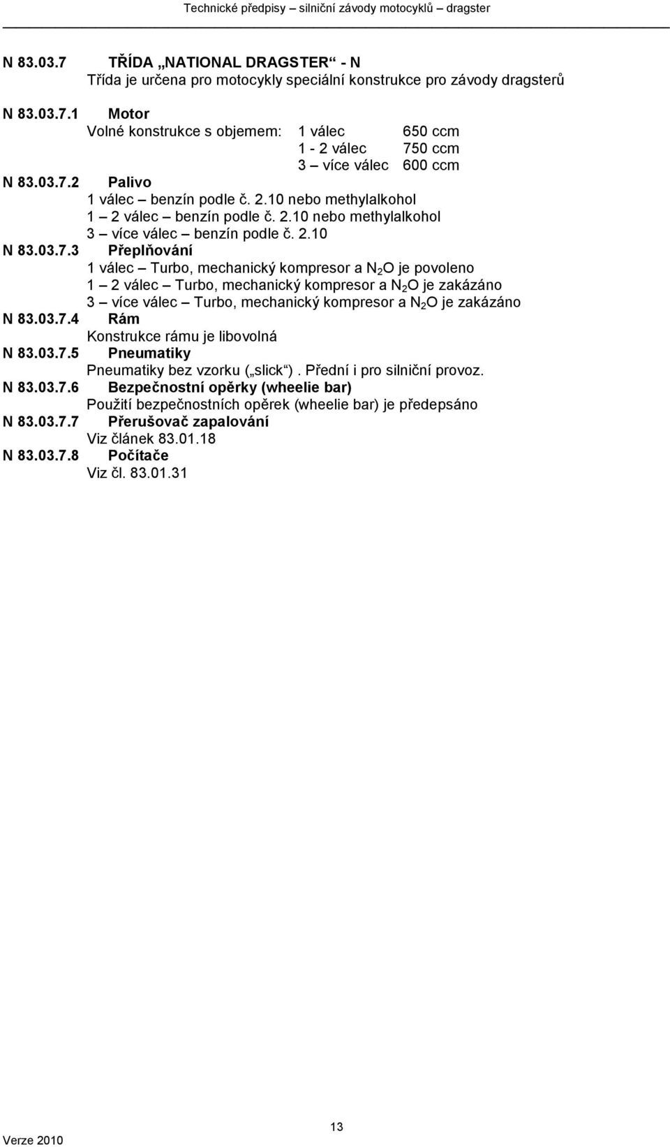 03.7.4 Rám Konstrukce rámu je libovolná N 83.03.7.5 Pneumatiky Pneumatiky bez vzorku ( slick ). Přední i pro silniční provoz. N 83.03.7.6 Bezpečnostní opěrky (wheelie bar) Pouţití bezpečnostních opěrek (wheelie bar) je předepsáno N 83.