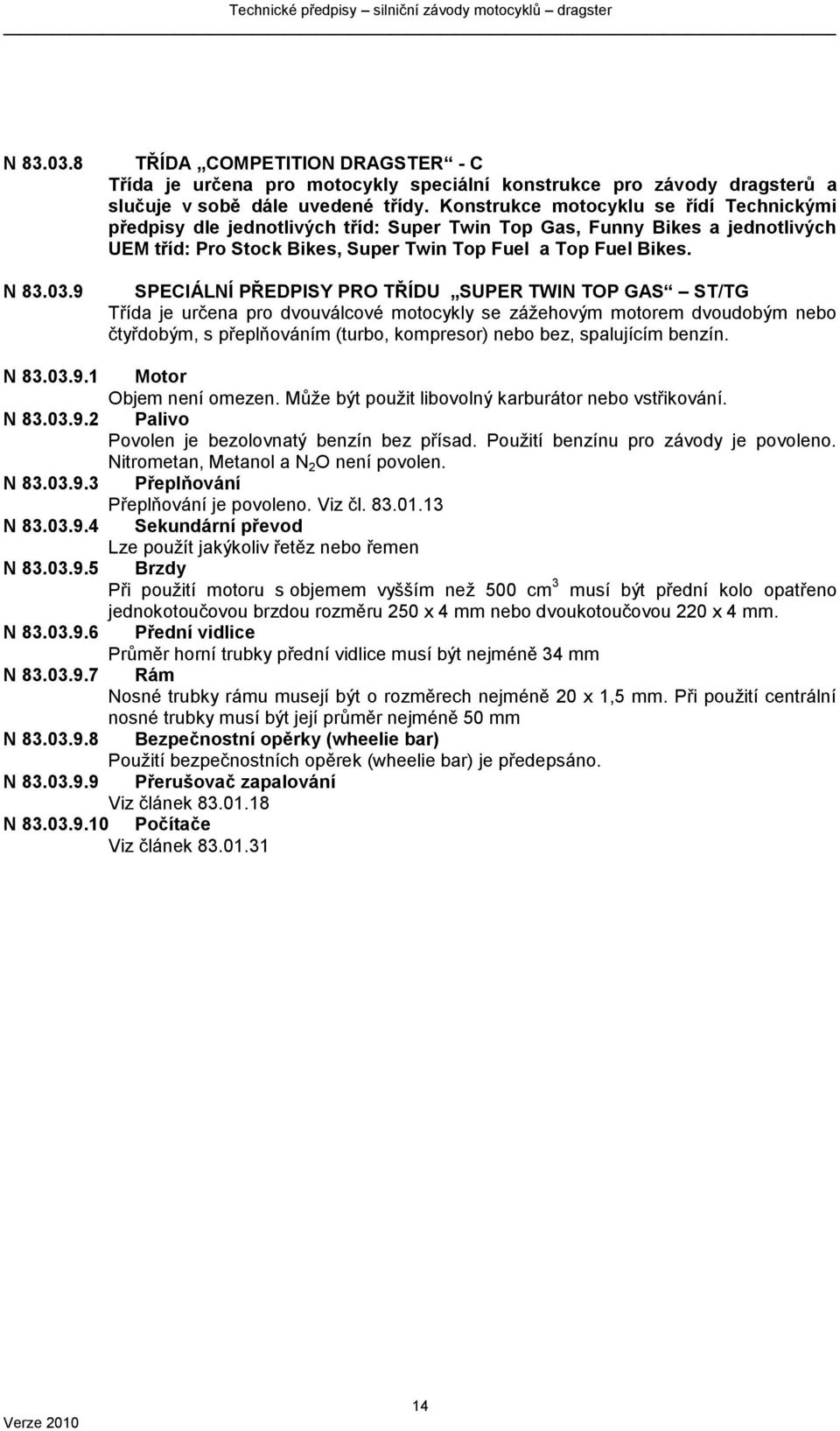 SPECIÁLNÍ PŘEDPISY PRO TŘÍDU SUPER TWIN TOP GAS ST/TG Třída je určena pro dvouválcové motocykly se záţehovým motorem dvoudobým nebo čtyřdobým, s přeplňováním (turbo, kompresor) nebo bez, spalujícím