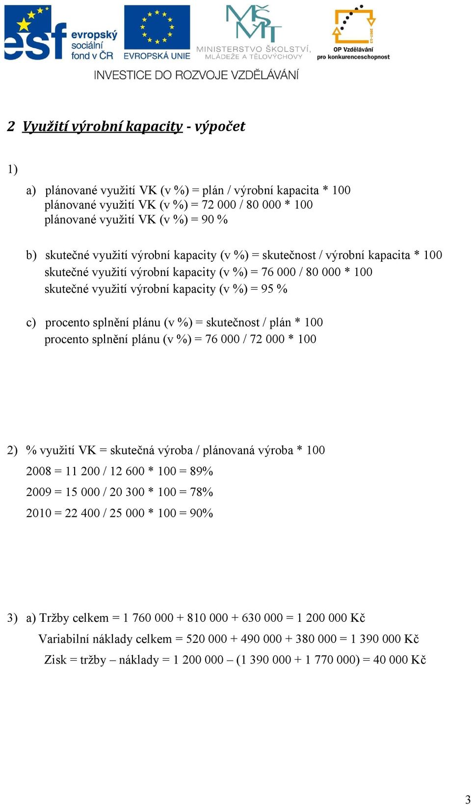 plánu (v %) = skutečnost / plán * 100 procento splnění plánu (v %) = 76 000 / 72 000 * 100 2) % využití VK = skutečná výroba / plánovaná výroba * 100 2008 = 11 200 / 12 600 * 100 = 89% 2009 = 15 000