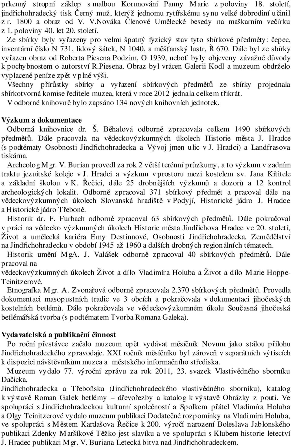 Ze sbírky byly vyřazeny pro velmi špatný fyzický stav tyto sbírkové předměty: čepec, inventární číslo N 731, lidový šátek, N 1040, a měšťanský lustr, Ř 670.