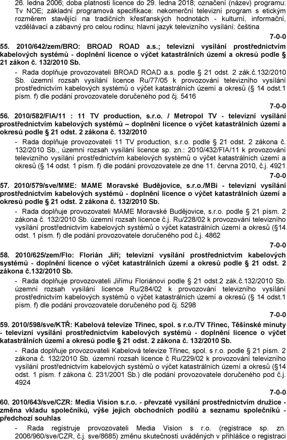 vzdělávací a zábavný pro celou rodinu; hlavní jazyk televizního vysílání: čeština 55. 2010/642/zem/BRO: BROAD ROAD a.s.; televizní vysílání prostřednictvím kabelových systémů - doplnění licence o výčet katastrálních území a okresů podle 21 zákon č.