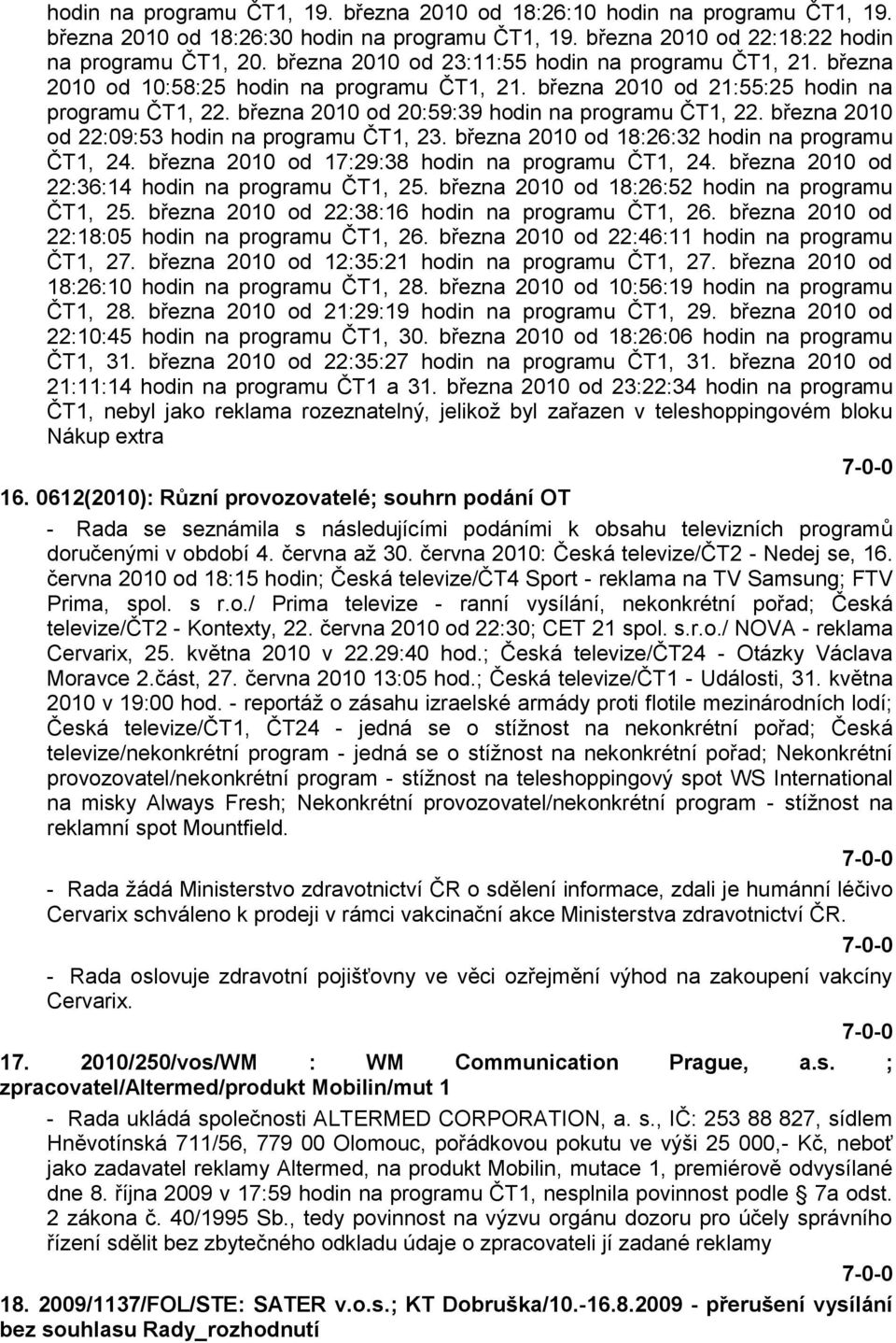 března 2010 od 20:59:39 hodin na programu ČT1, 22. března 2010 od 22:09:53 hodin na programu ČT1, 23. března 2010 od 18:26:32 hodin na programu ČT1, 24.