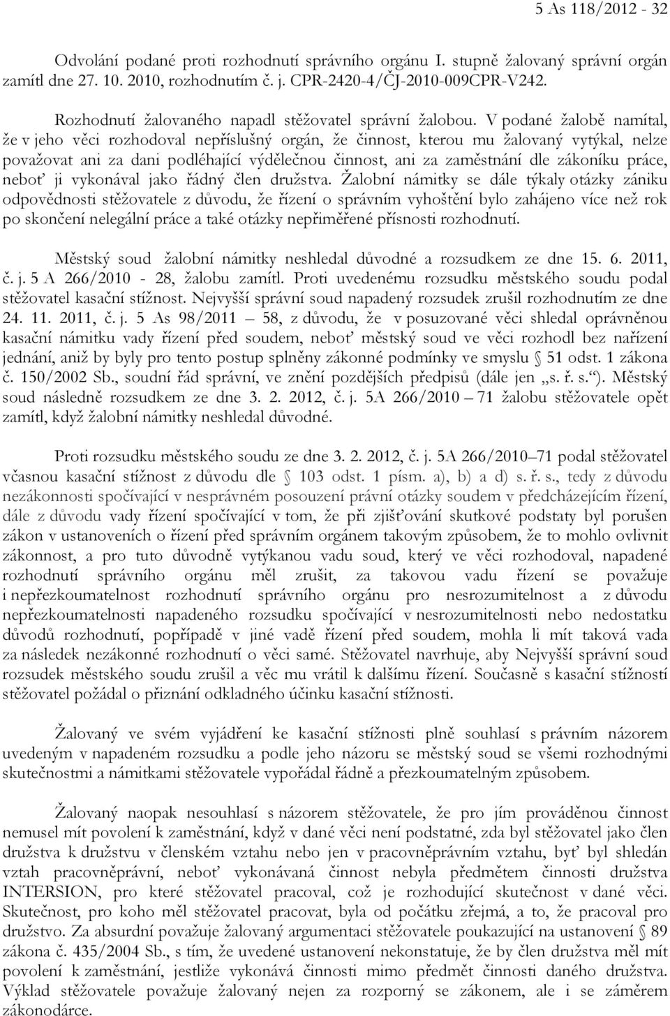 V podané žalobě namítal, že v jeho věci rozhodoval nepříslušný orgán, že činnost, kterou mu žalovaný vytýkal, nelze považovat ani za dani podléhající výdělečnou činnost, ani za zaměstnání dle