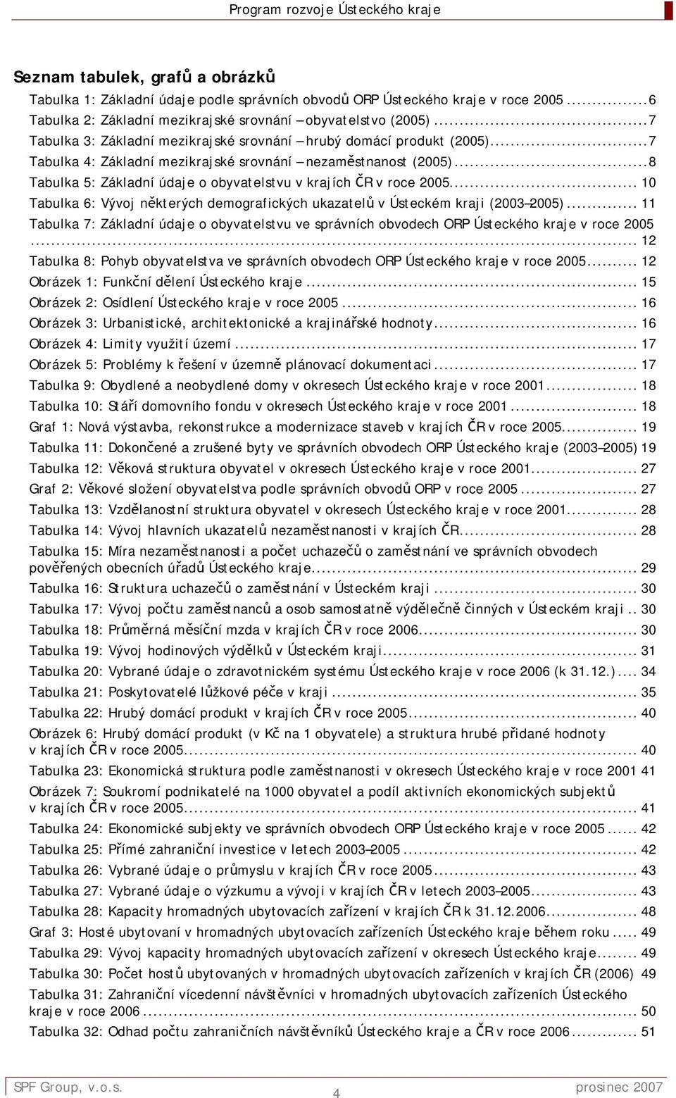 ..8 Tabulka 5: Základní údaje o obyvatelstvu v krajích ČR v roce 2005...10 Tabulka 6: Vývoj některých demografických ukazatelů v Ústeckém kraji (2003 2005).