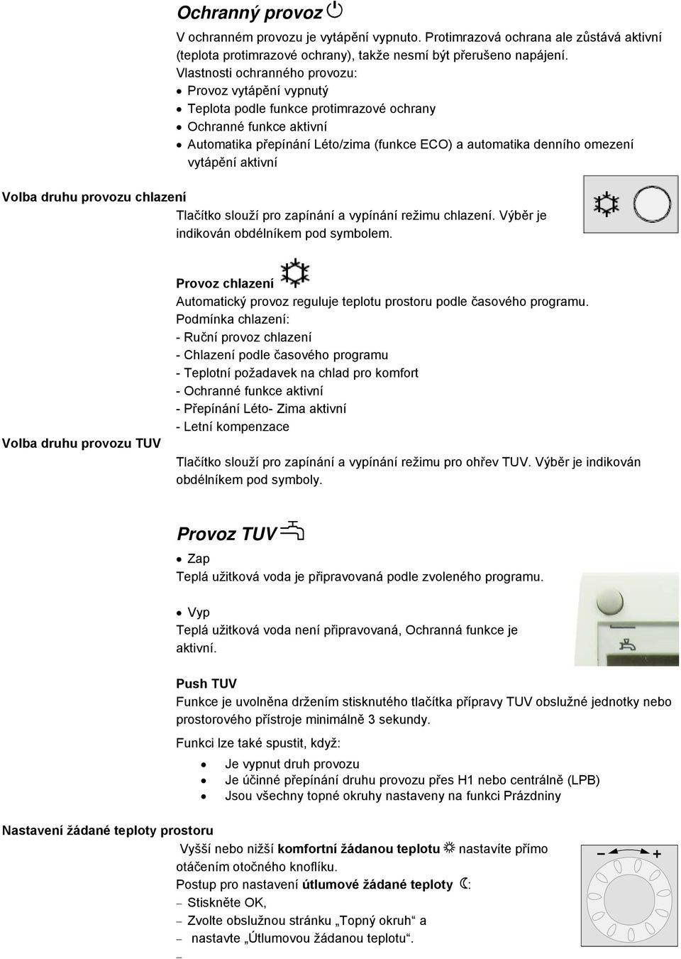 vytápění aktivní Volba druhu provozu chlazení Tlačítko slouží pro zapínání a vypínání režimu chlazení. Výběr je indikován obdélníkem pod symbolem.