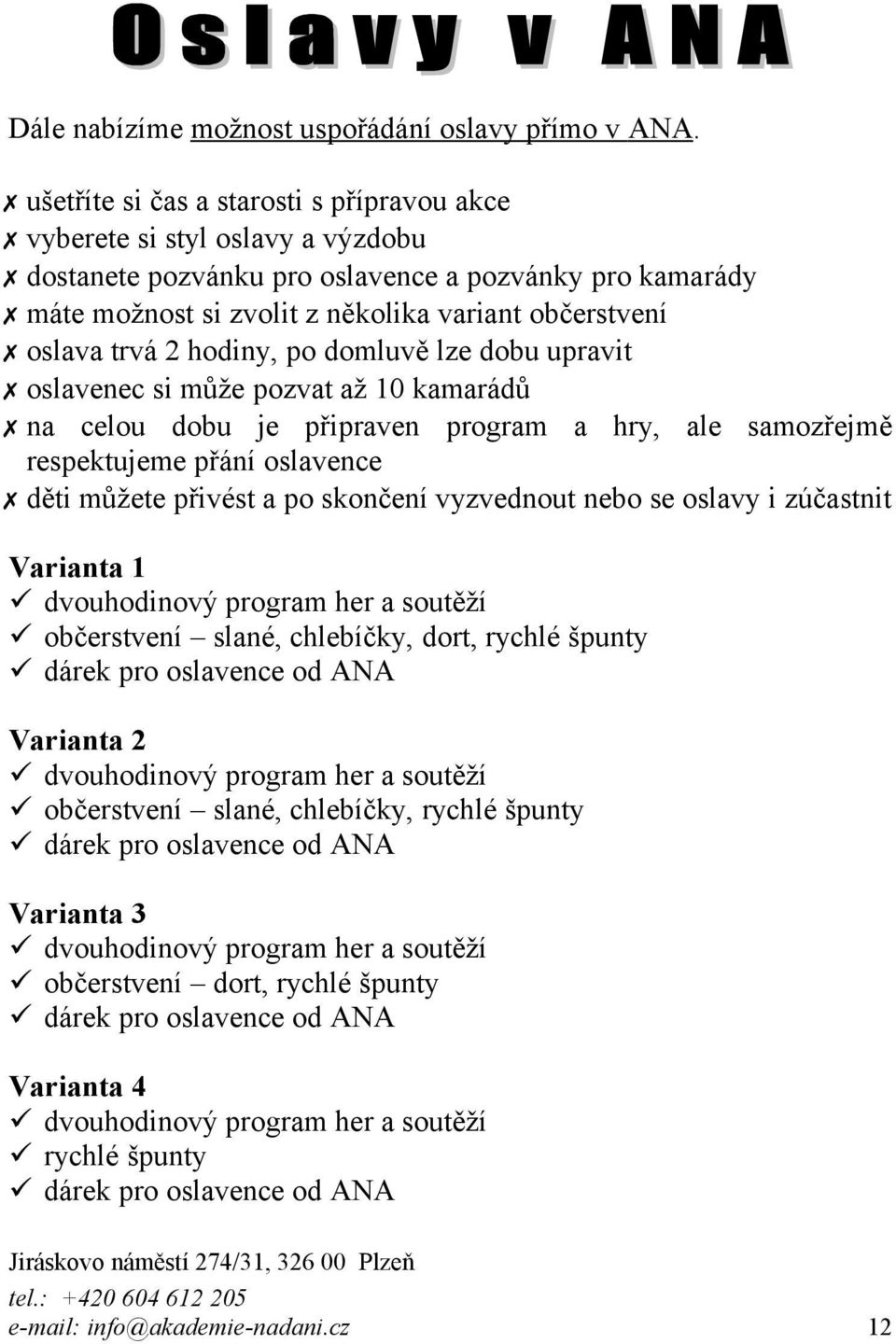 trvá 2 hodiny, po domluvě lze dobu upravit oslavenec si může pozvat až 10 kamarádů na celou dobu je připraven program a hry, ale samozřejmě respektujeme přání oslavence děti můžete přivést a po