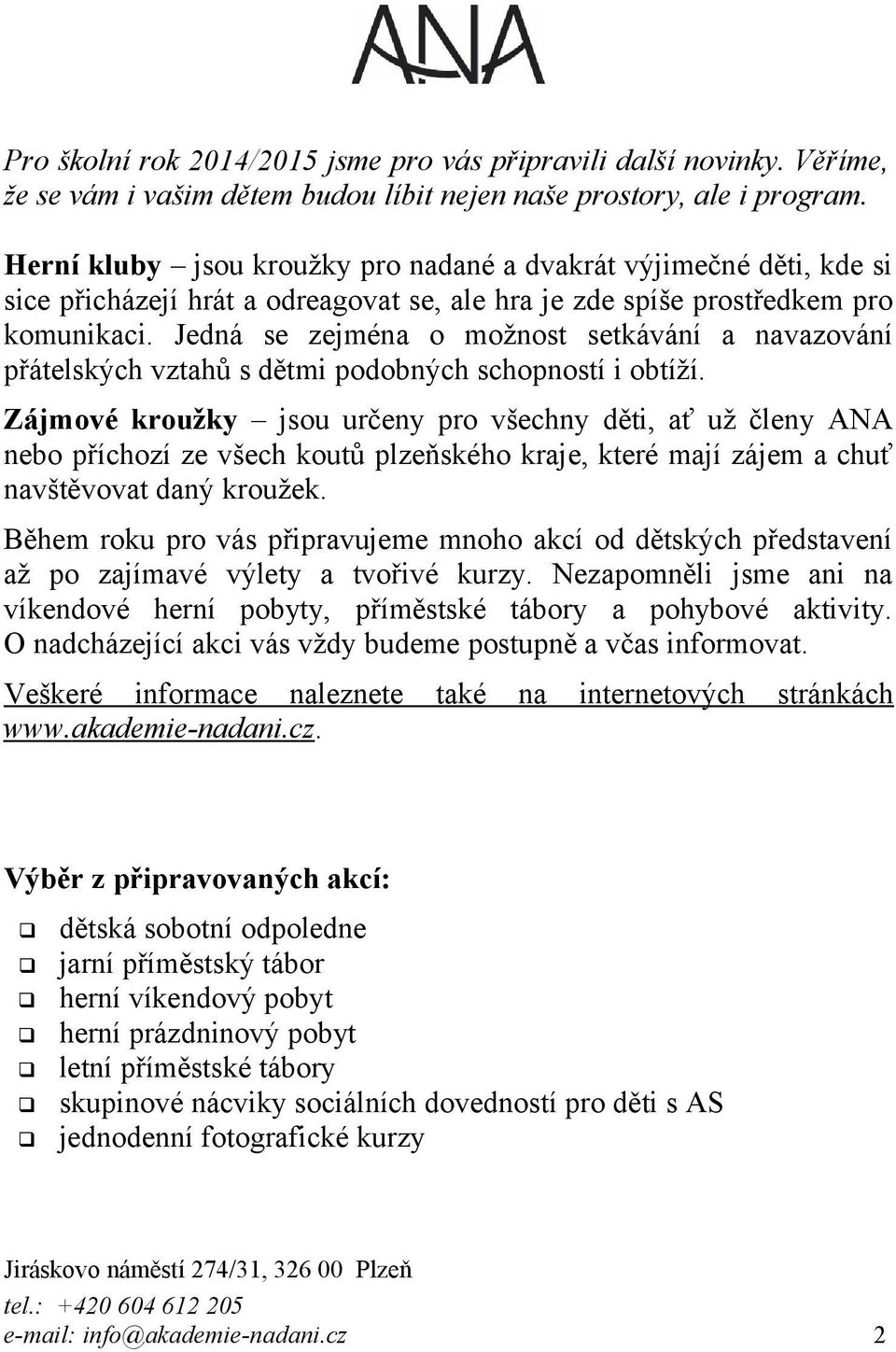 Jedná se zejména o možnost setkávání a navazování přátelských vztahů s dětmi podobných schopností i obtíží.