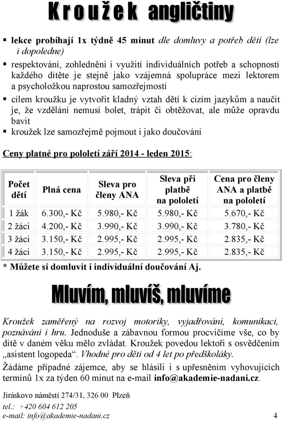 kroužek lze samozřejmě pojmout i jako doučování Ceny platné pro pololetí září 2014 - leden 2015 : Počet dětí Sleva pro členy Sleva při platbě 1 žák 6.300,- Kč 5.980,- Kč 5.980,- Kč 5.670,- Kč 2 žáci 4.