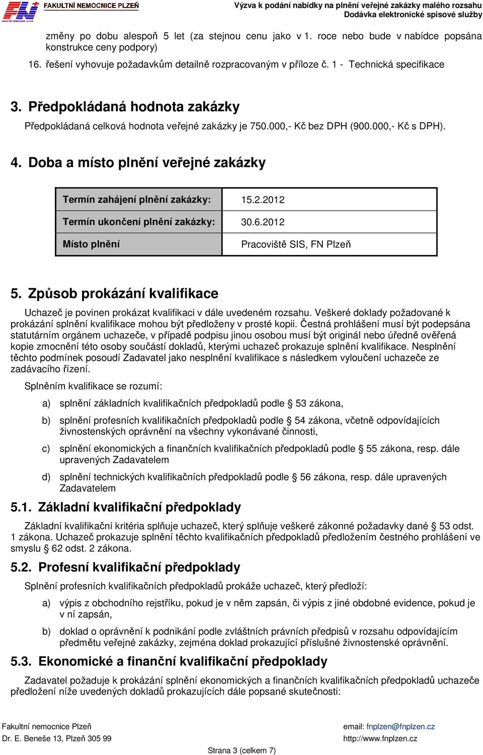 Doba a místo plnění veřejné zakázky Termín zahájení plnění zakázky: 15.2.2012 Termín ukončení plnění zakázky: 30.6.2012 Místo plnění Pracoviště SIS, FN Plzeň 5.